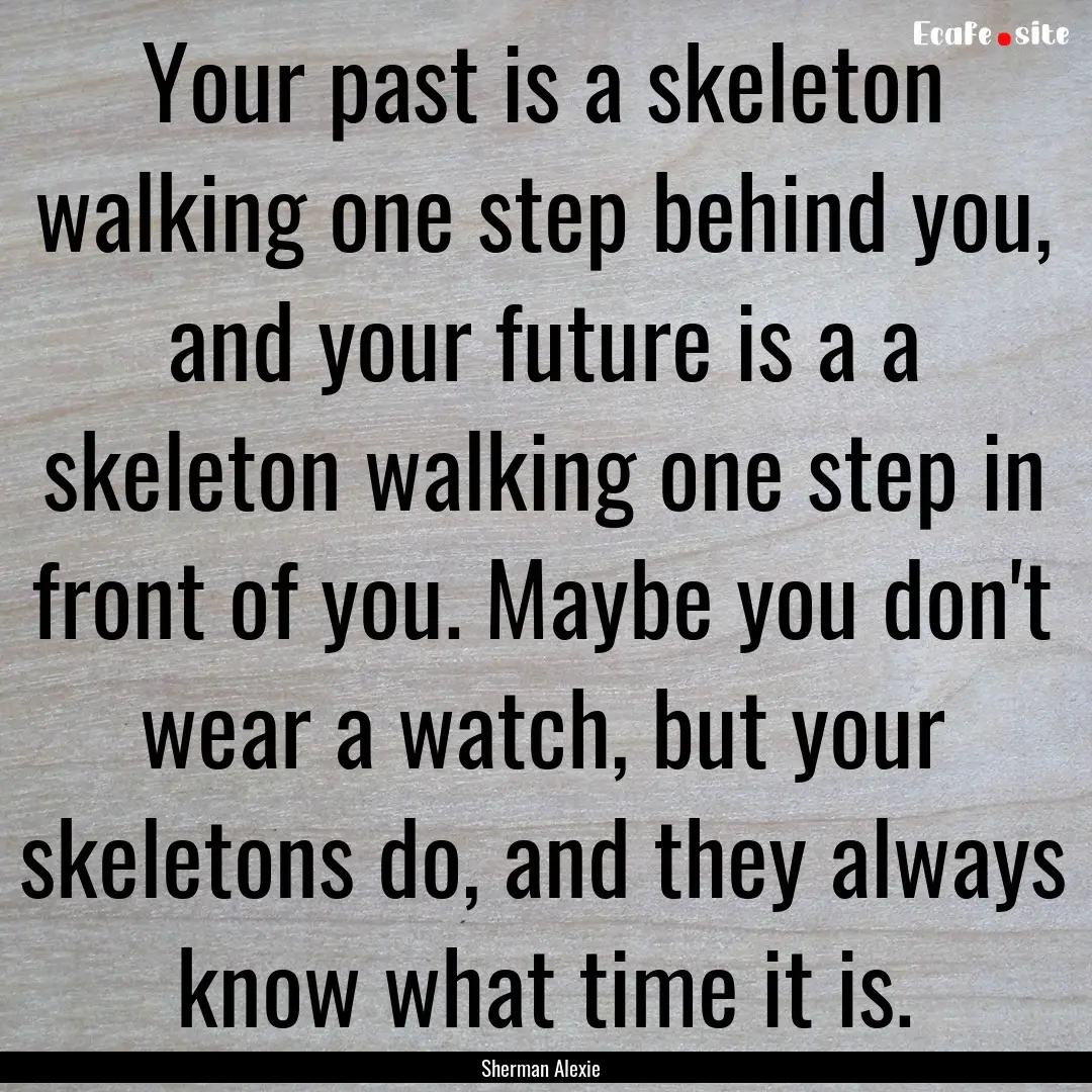 Your past is a skeleton walking one step.... : Quote by Sherman Alexie