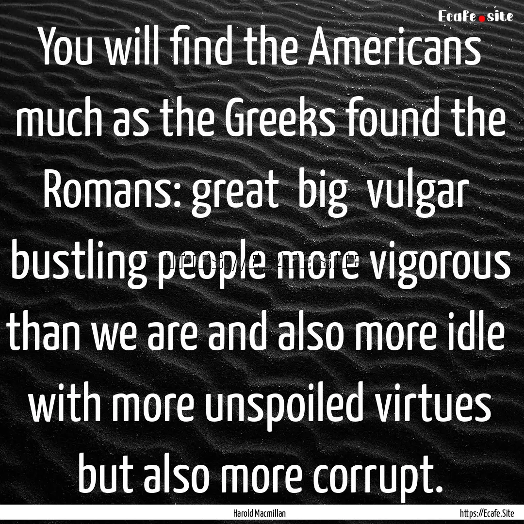 You will find the Americans much as the Greeks.... : Quote by Harold Macmillan