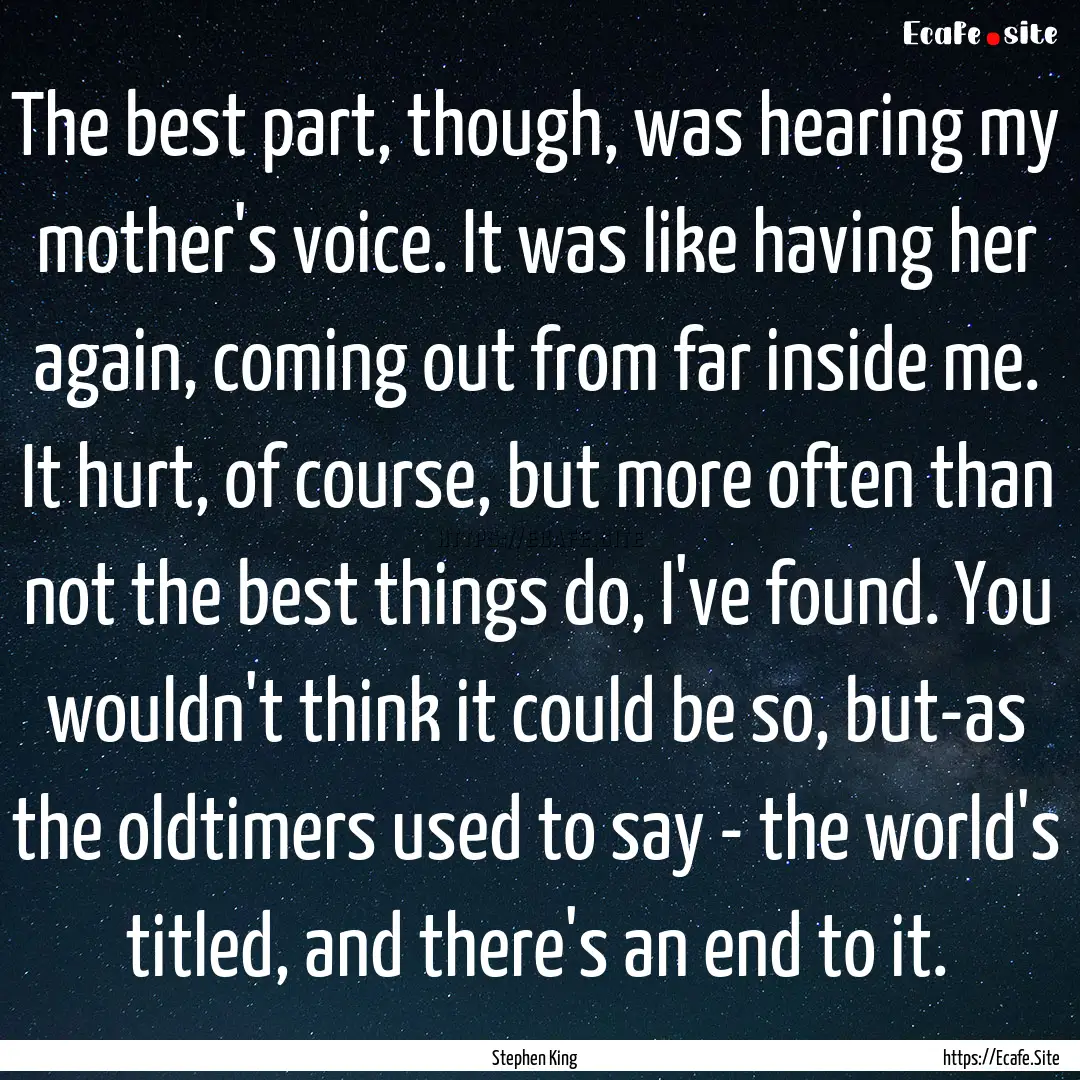 The best part, though, was hearing my mother's.... : Quote by Stephen King