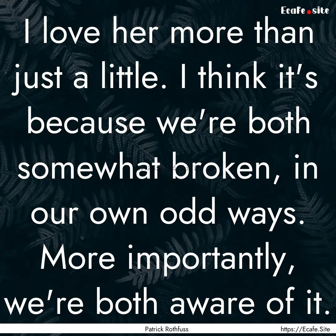 I love her more than just a little. I think.... : Quote by Patrick Rothfuss