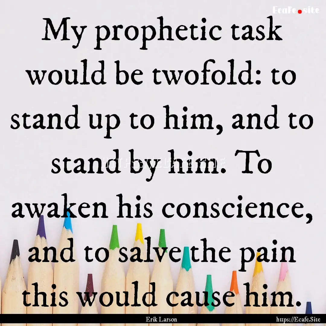 My prophetic task would be twofold: to stand.... : Quote by Erik Larson