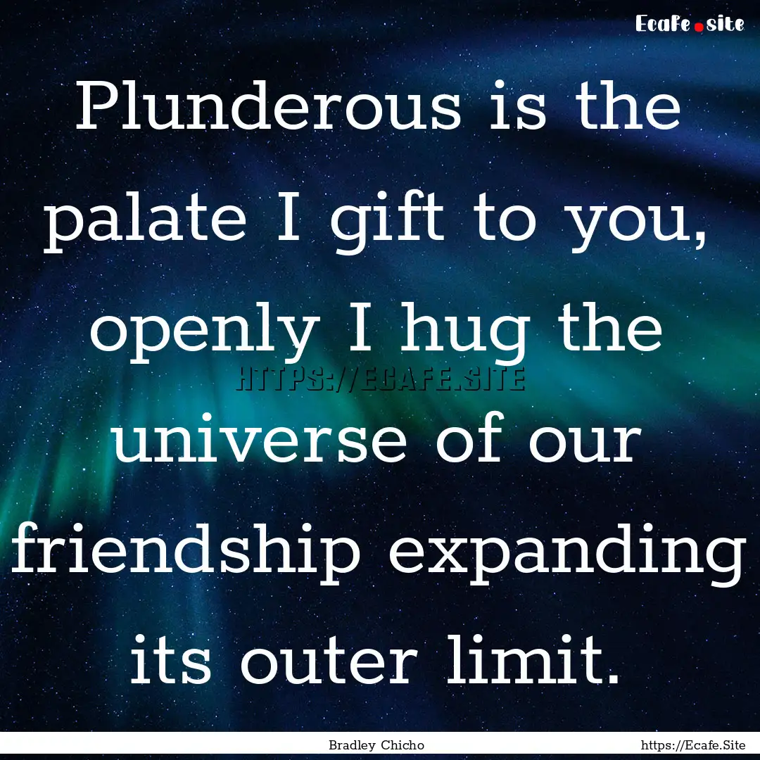 Plunderous is the palate I gift to you, openly.... : Quote by Bradley Chicho