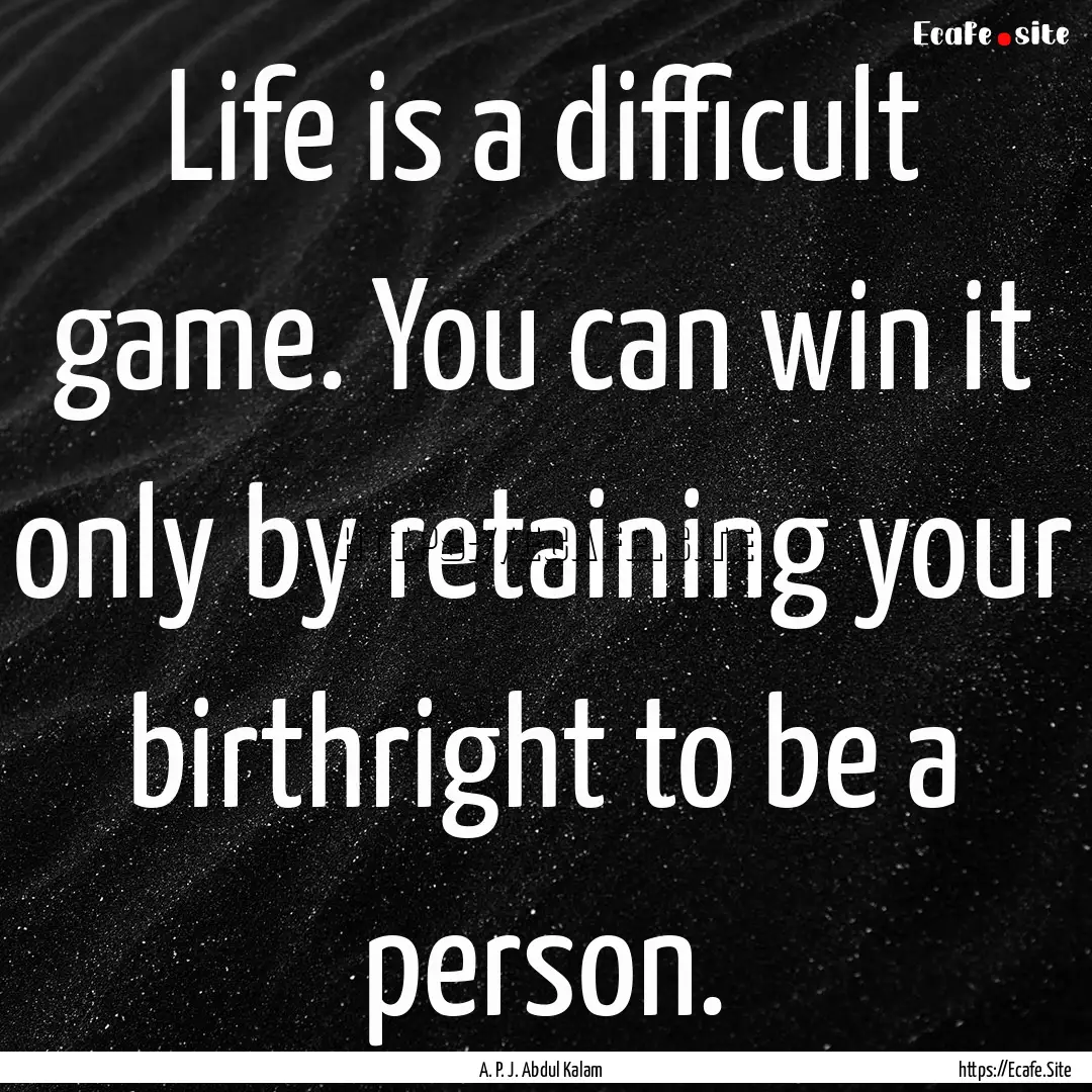 Life is a difficult game. You can win it.... : Quote by A. P. J. Abdul Kalam