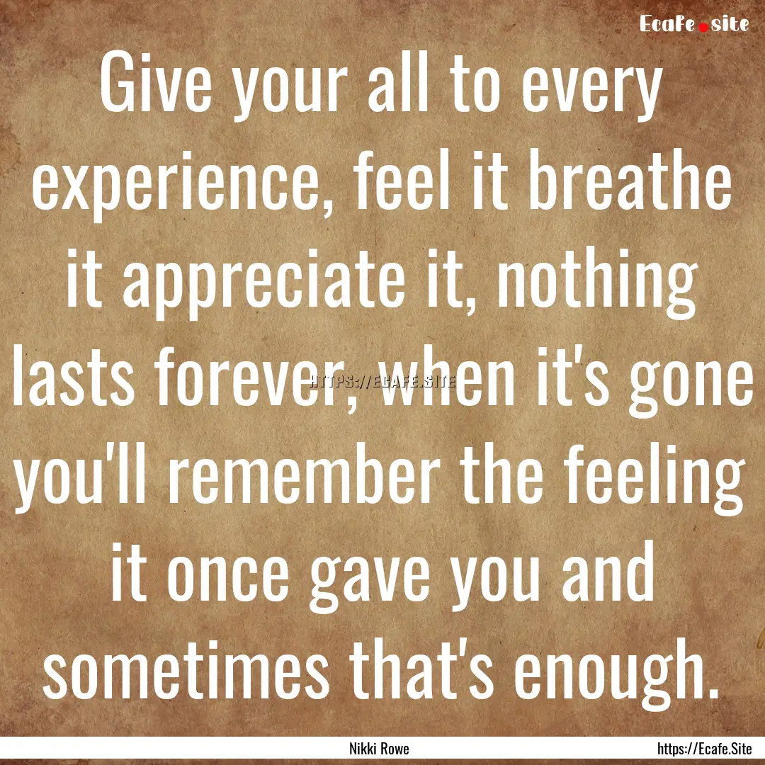 Give your all to every experience, feel it.... : Quote by Nikki Rowe