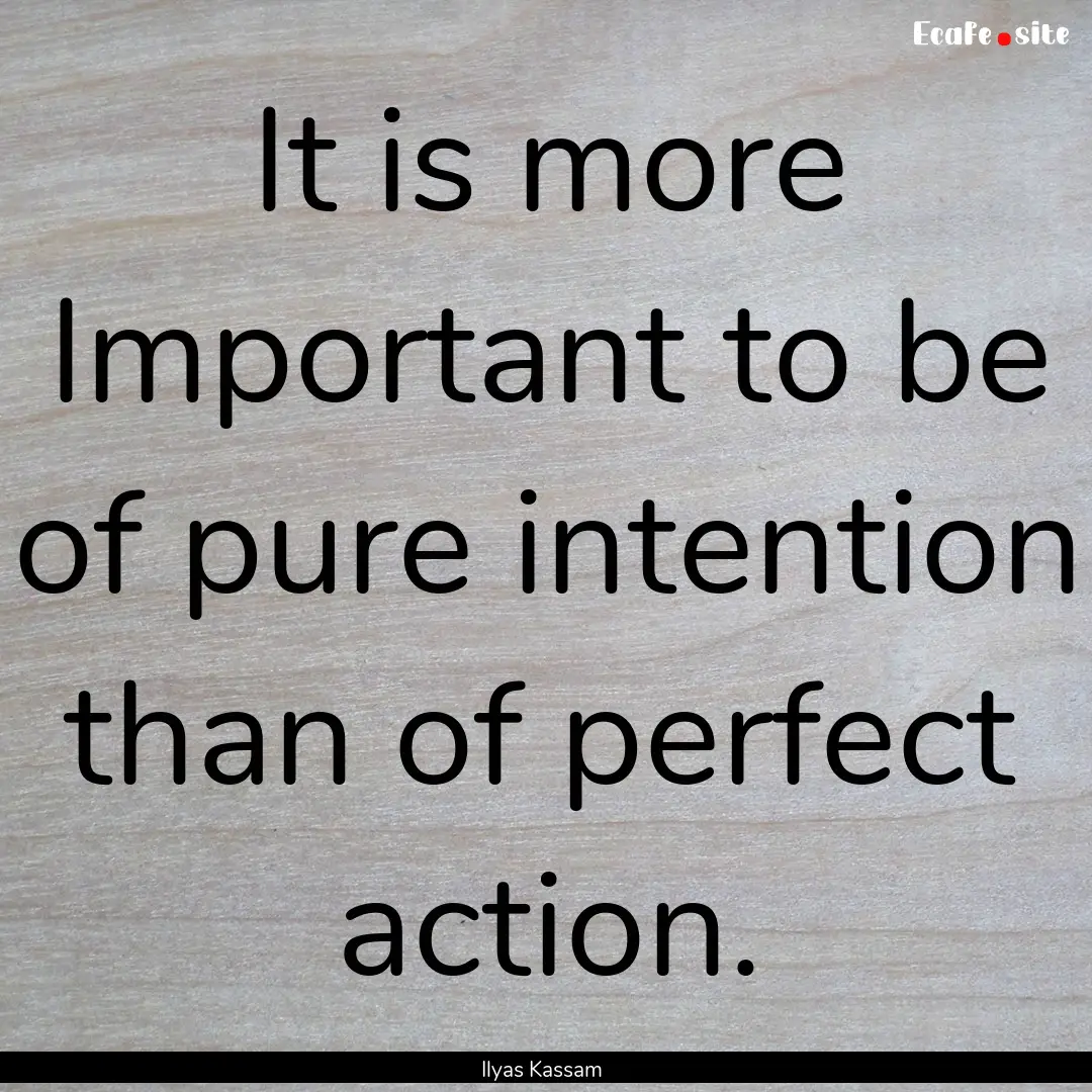 It is more Important to be of pure intention.... : Quote by Ilyas Kassam