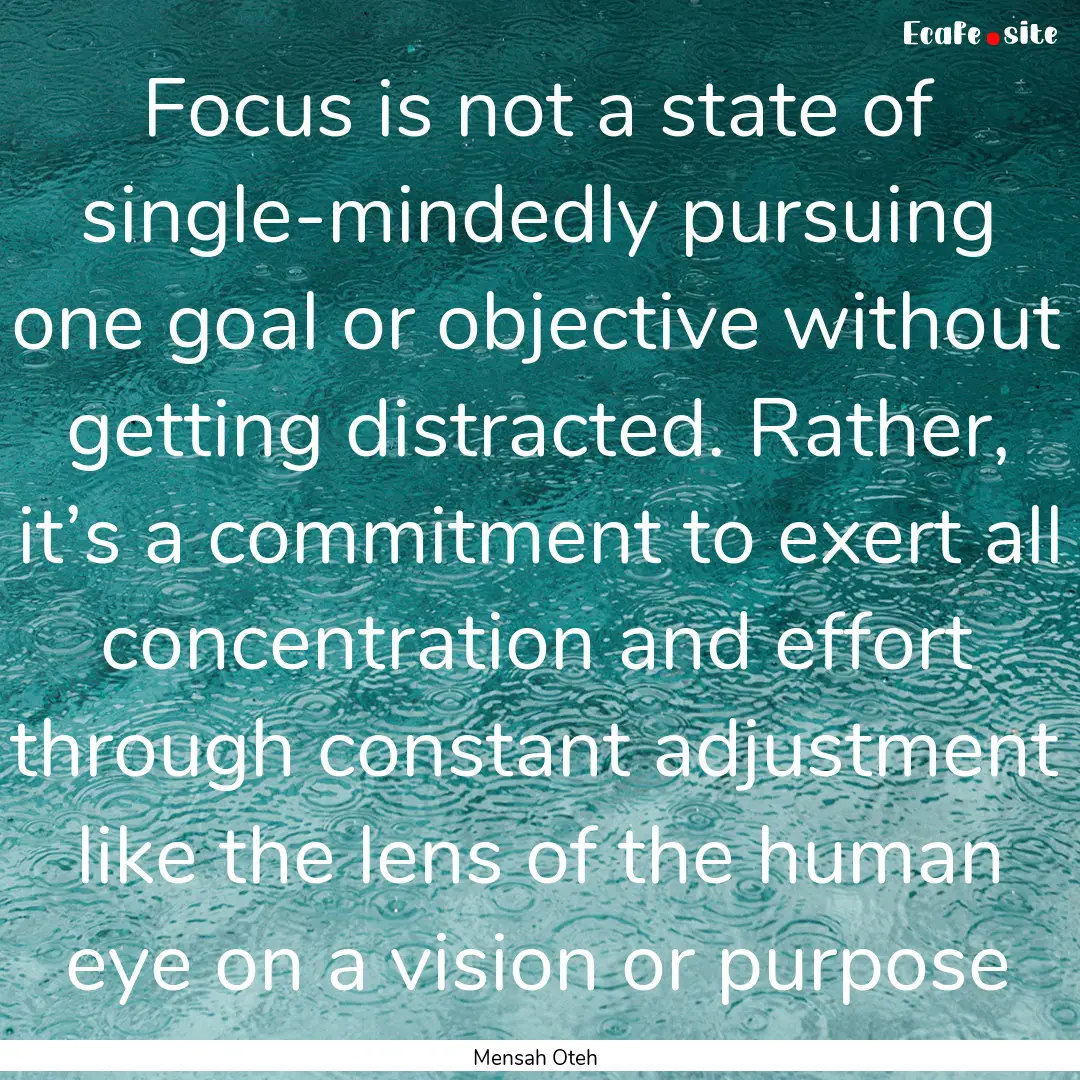 Focus is not a state of single-mindedly pursuing.... : Quote by Mensah Oteh