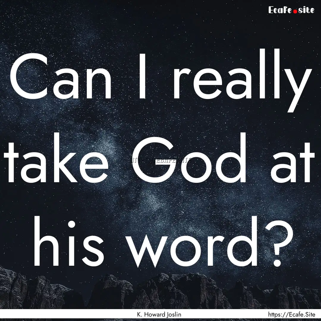 Can I really take God at his word? : Quote by K. Howard Joslin