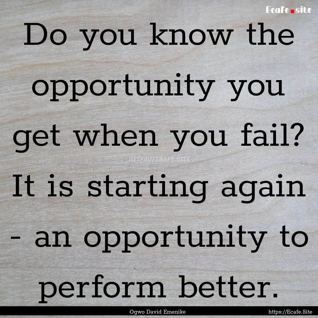 Do you know the opportunity you get when.... : Quote by Ogwo David Emenike