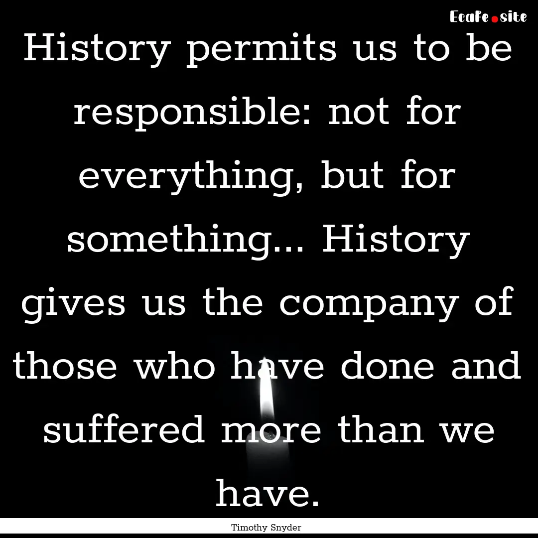 History permits us to be responsible: not.... : Quote by Timothy Snyder