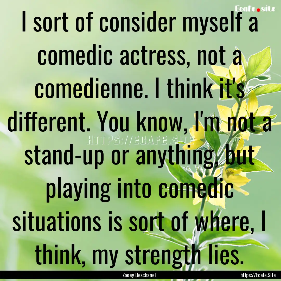 I sort of consider myself a comedic actress,.... : Quote by Zooey Deschanel