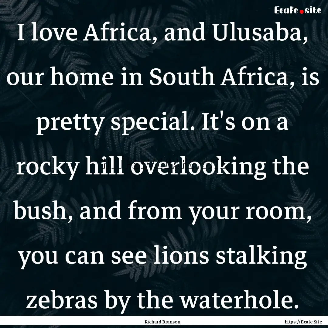 I love Africa, and Ulusaba, our home in South.... : Quote by Richard Branson