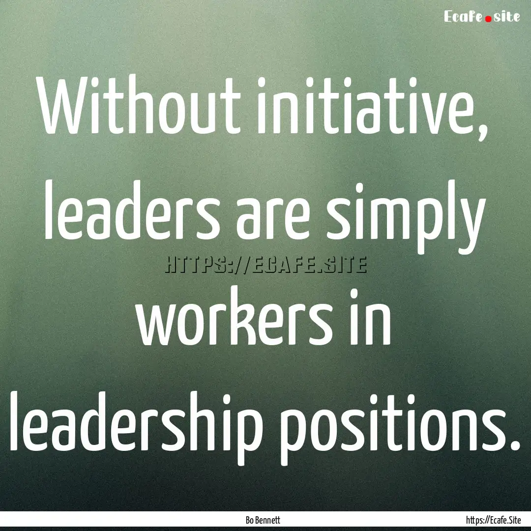 Without initiative, leaders are simply workers.... : Quote by Bo Bennett