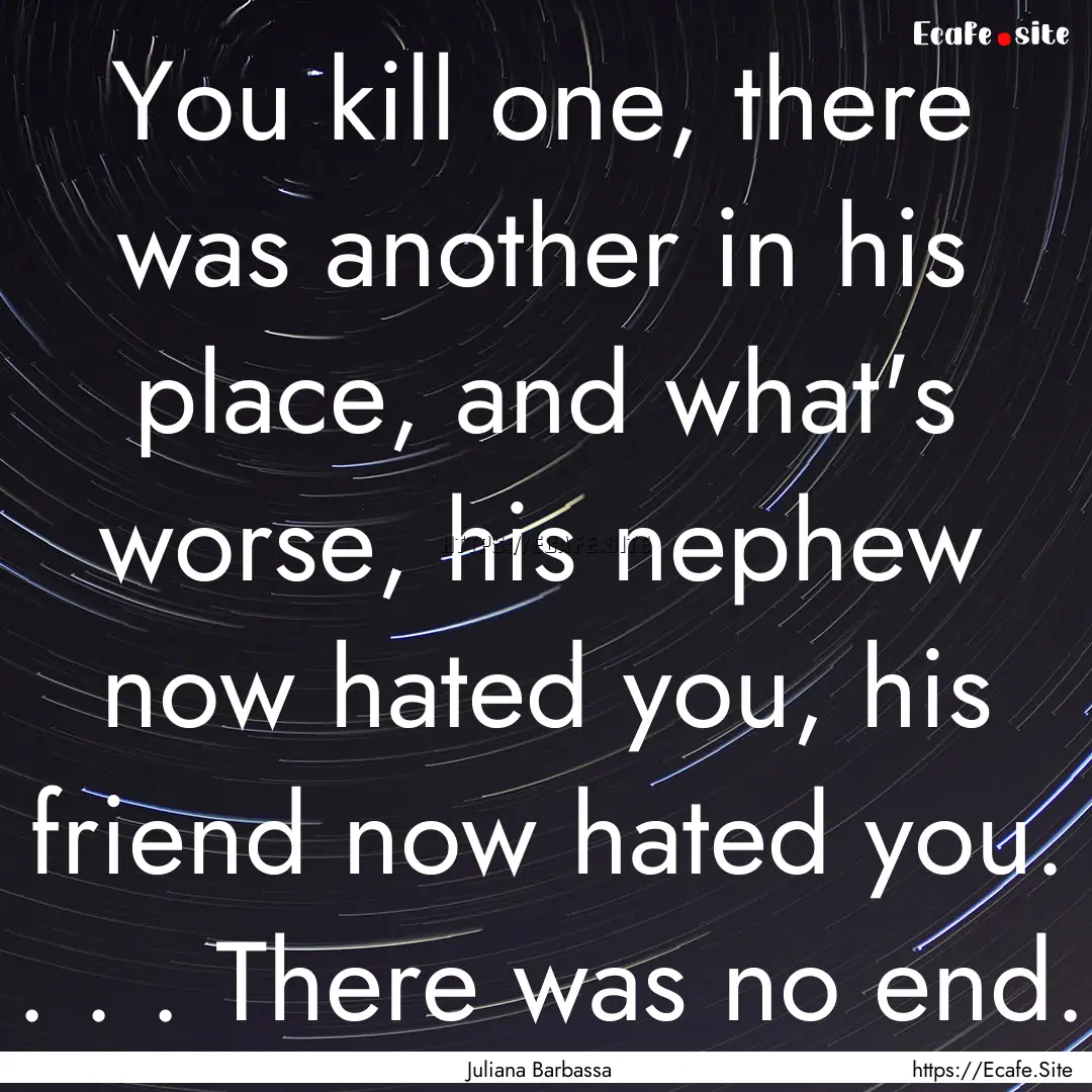 You kill one, there was another in his place,.... : Quote by Juliana Barbassa