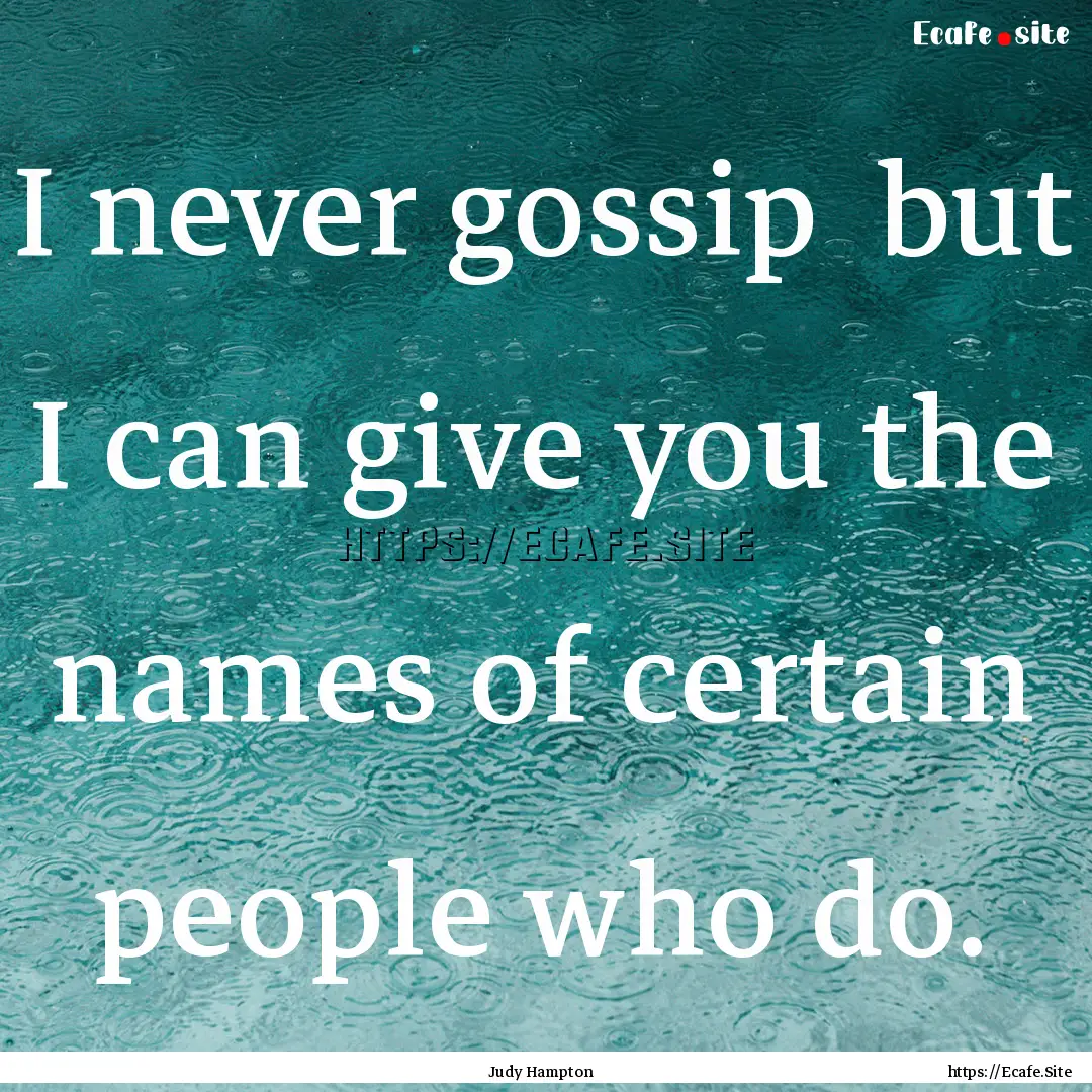 I never gossip but I can give you the names.... : Quote by Judy Hampton