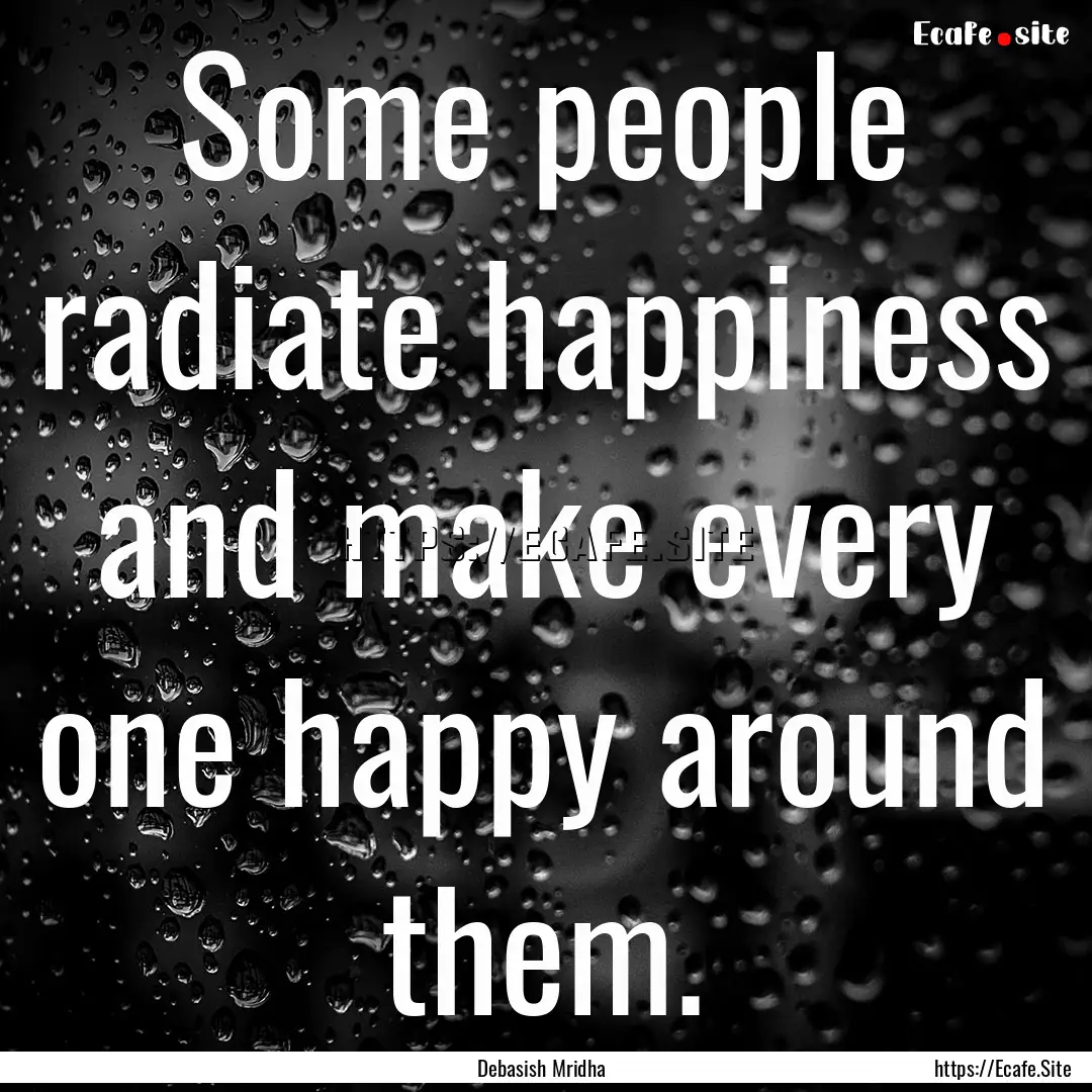 Some people radiate happiness and make every.... : Quote by Debasish Mridha