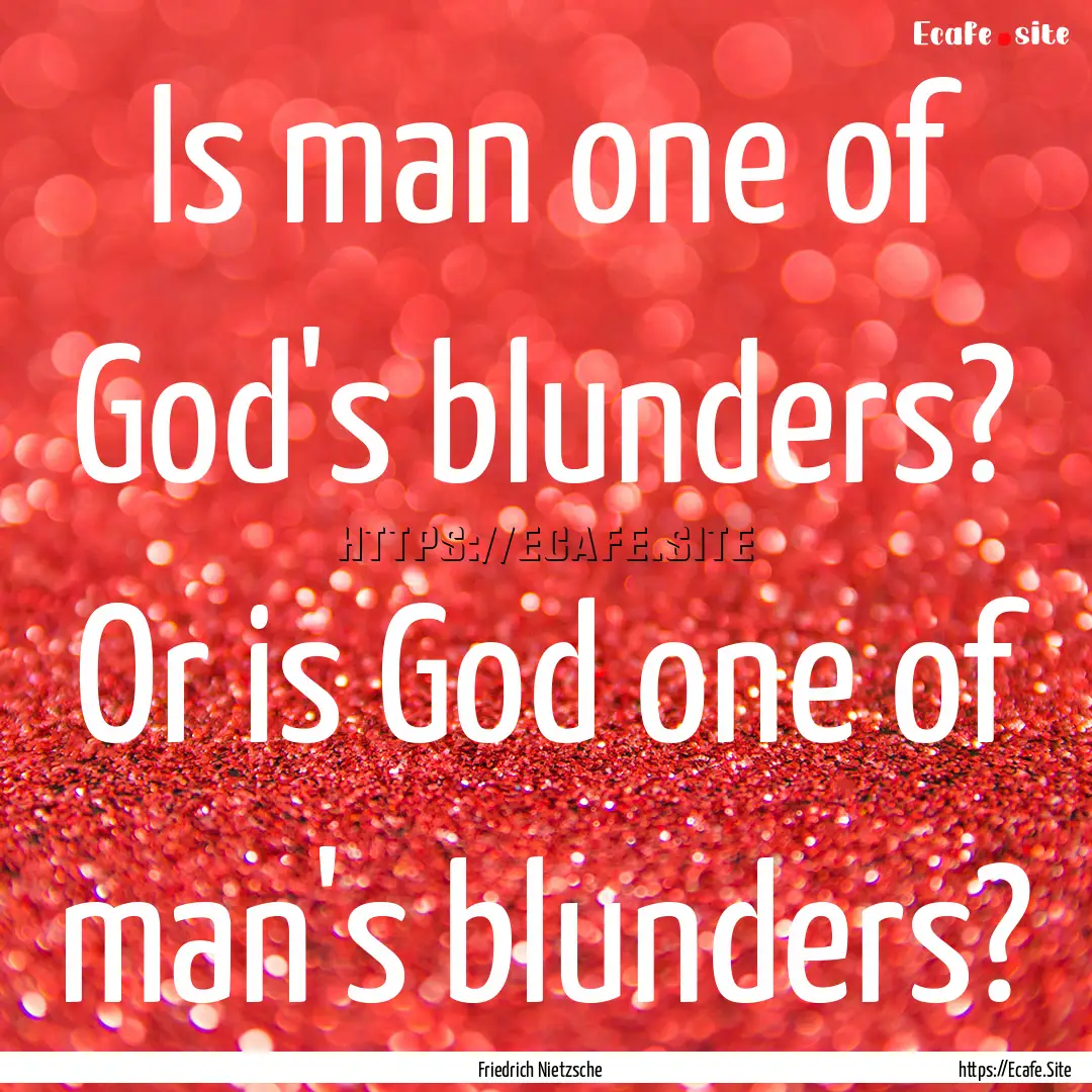 Is man one of God's blunders? Or is God one.... : Quote by Friedrich Nietzsche