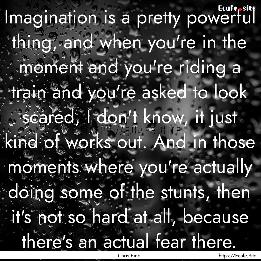 Imagination is a pretty powerful thing, and.... : Quote by Chris Pine