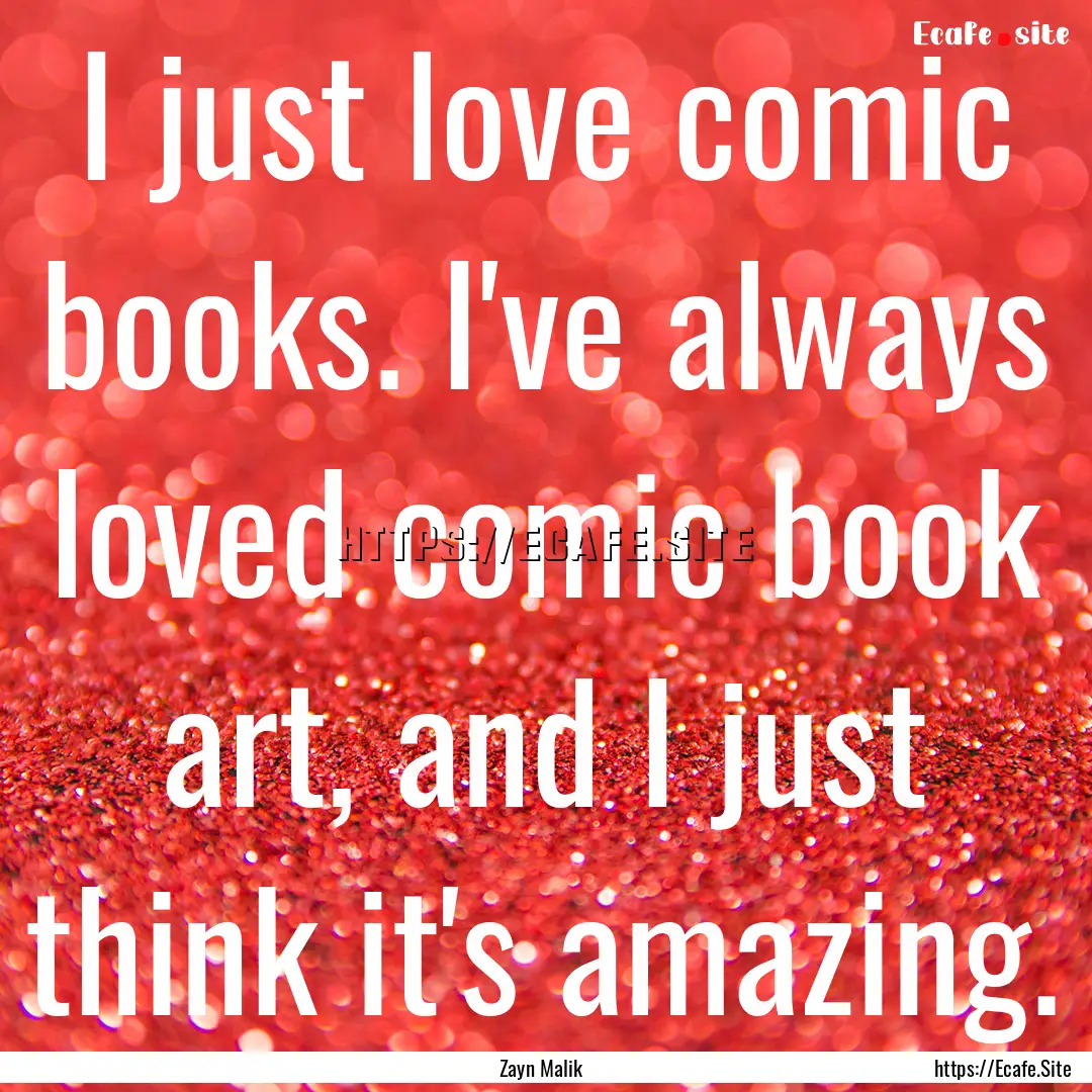 I just love comic books. I've always loved.... : Quote by Zayn Malik