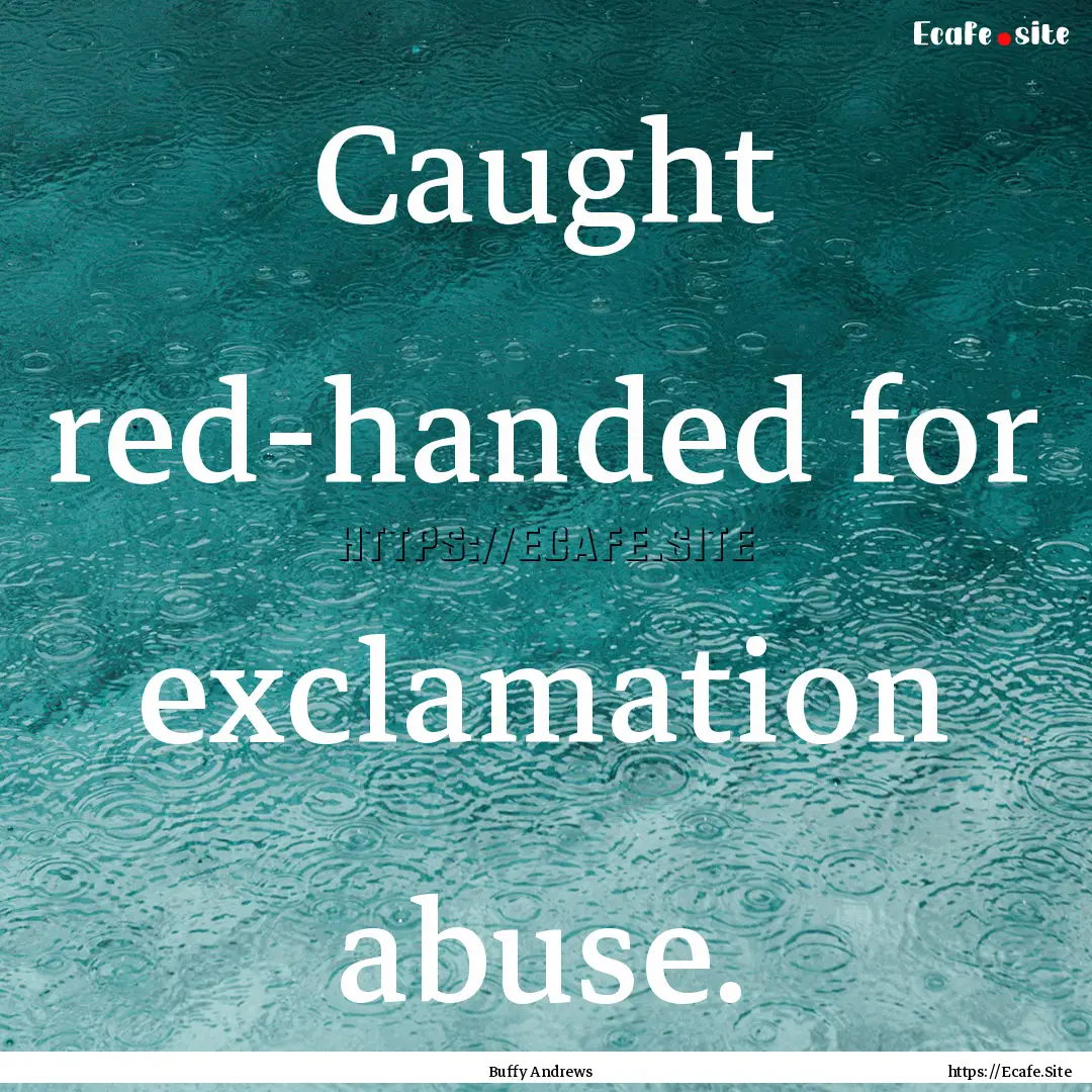 Caught red-handed for exclamation abuse. : Quote by Buffy Andrews