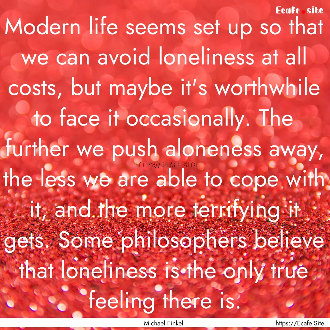 Modern life seems set up so that we can avoid.... : Quote by Michael Finkel