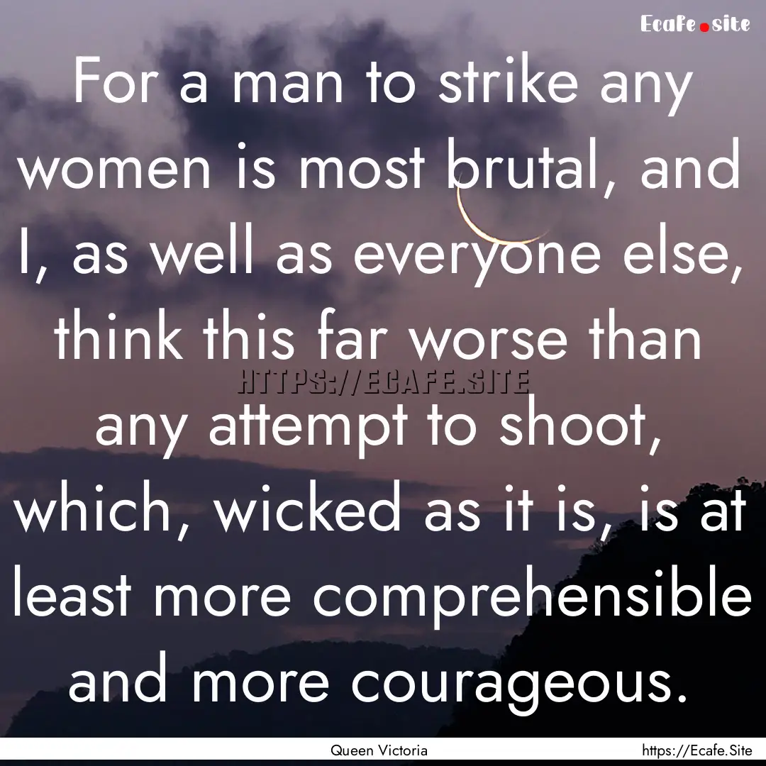 For a man to strike any women is most brutal,.... : Quote by Queen Victoria