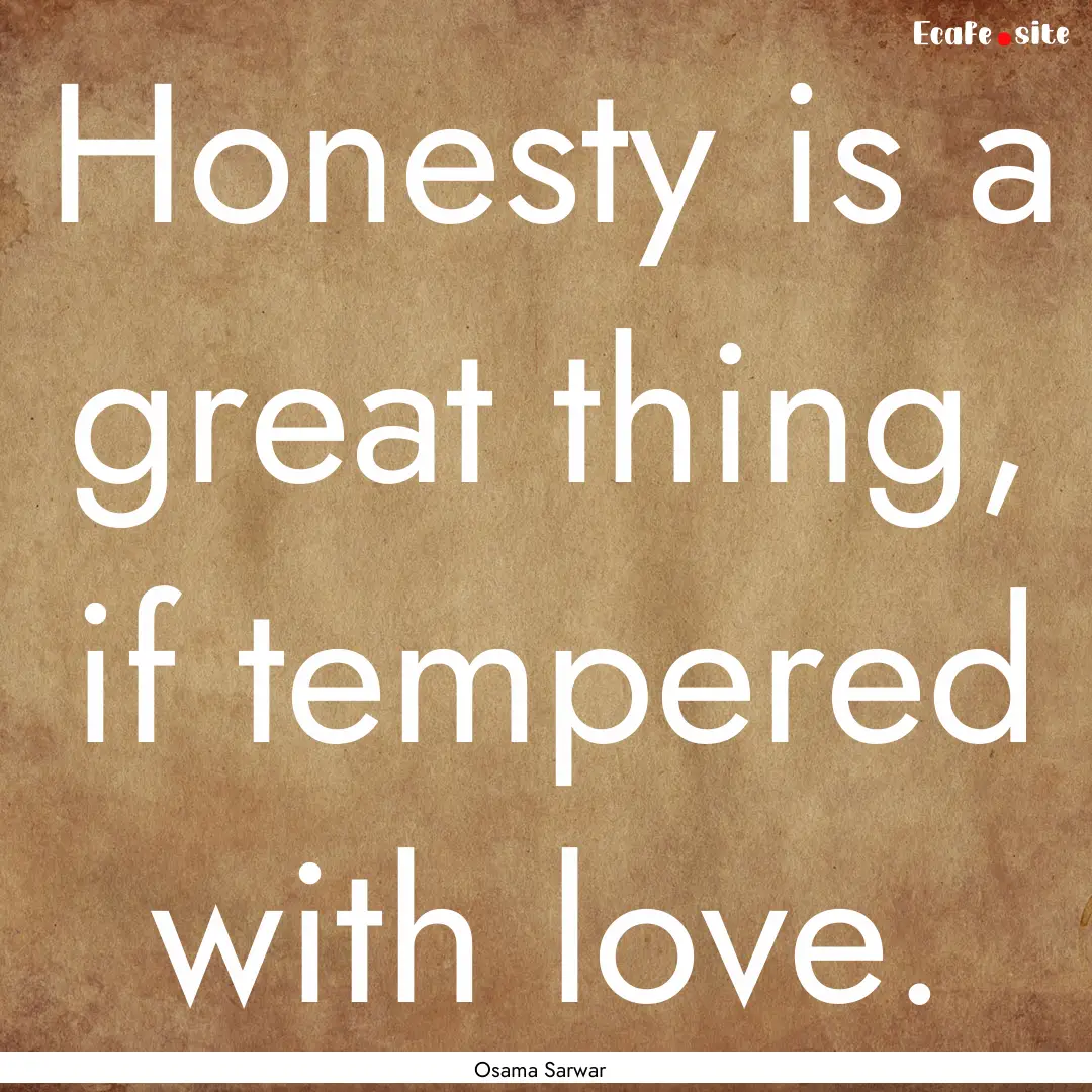 Honesty is a great thing, if tempered with.... : Quote by Osama Sarwar