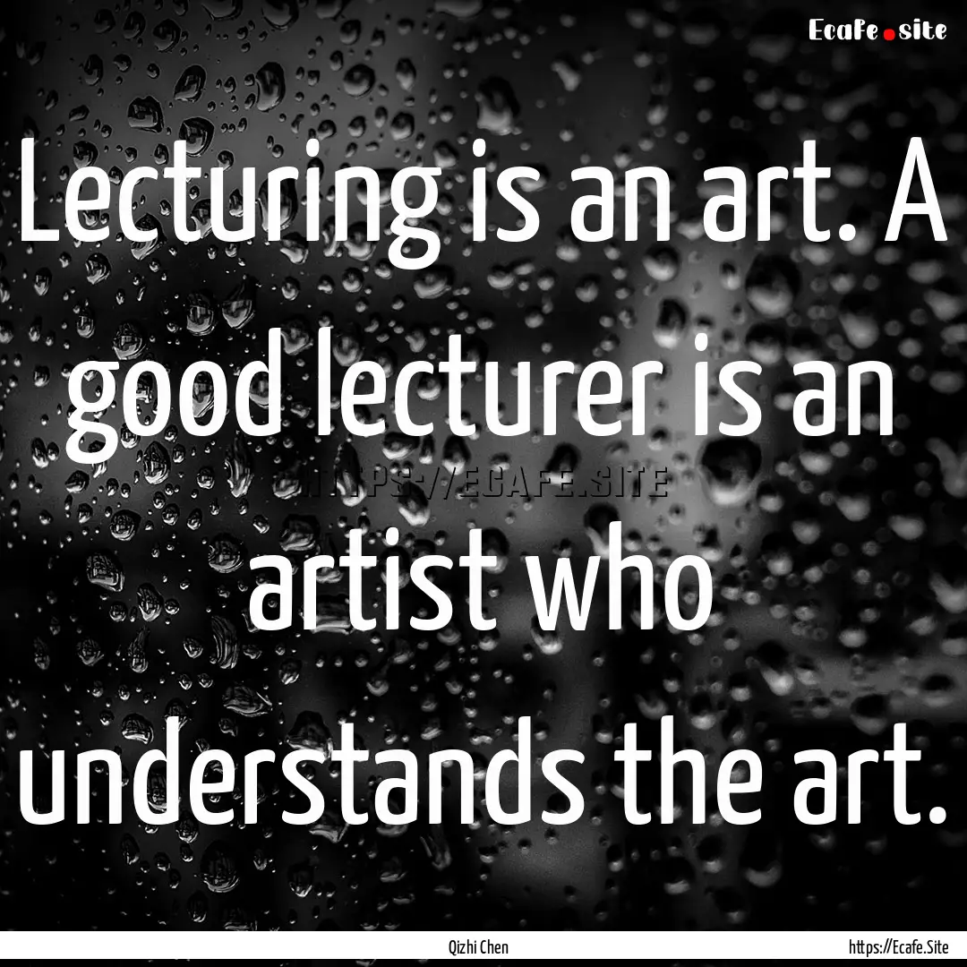 Lecturing is an art. A good lecturer is an.... : Quote by Qizhi Chen