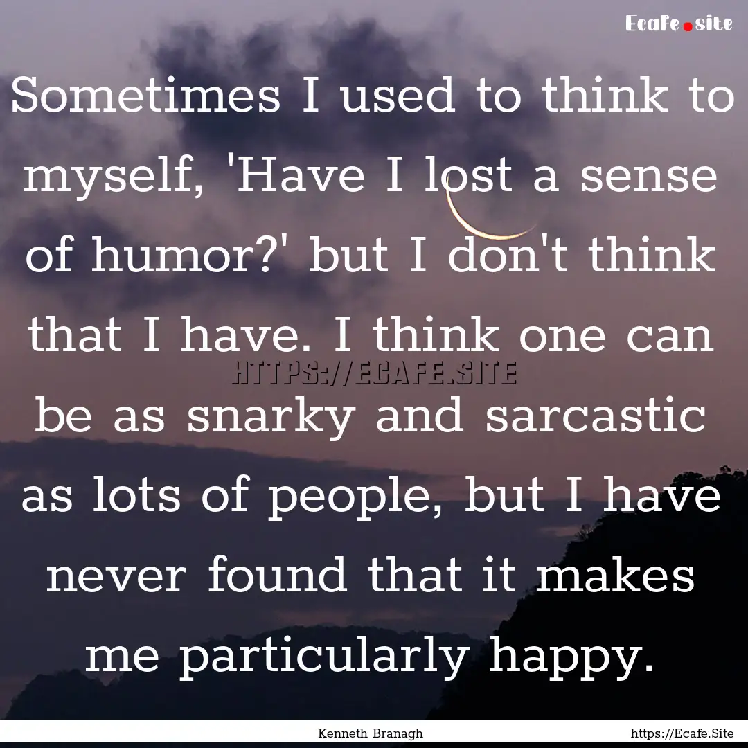 Sometimes I used to think to myself, 'Have.... : Quote by Kenneth Branagh