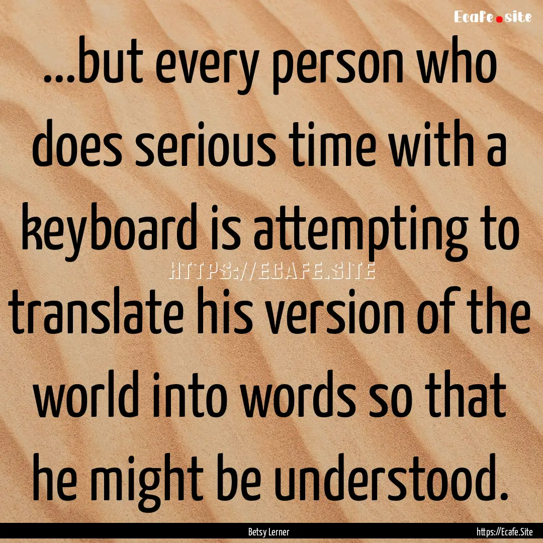 ...but every person who does serious time.... : Quote by Betsy Lerner