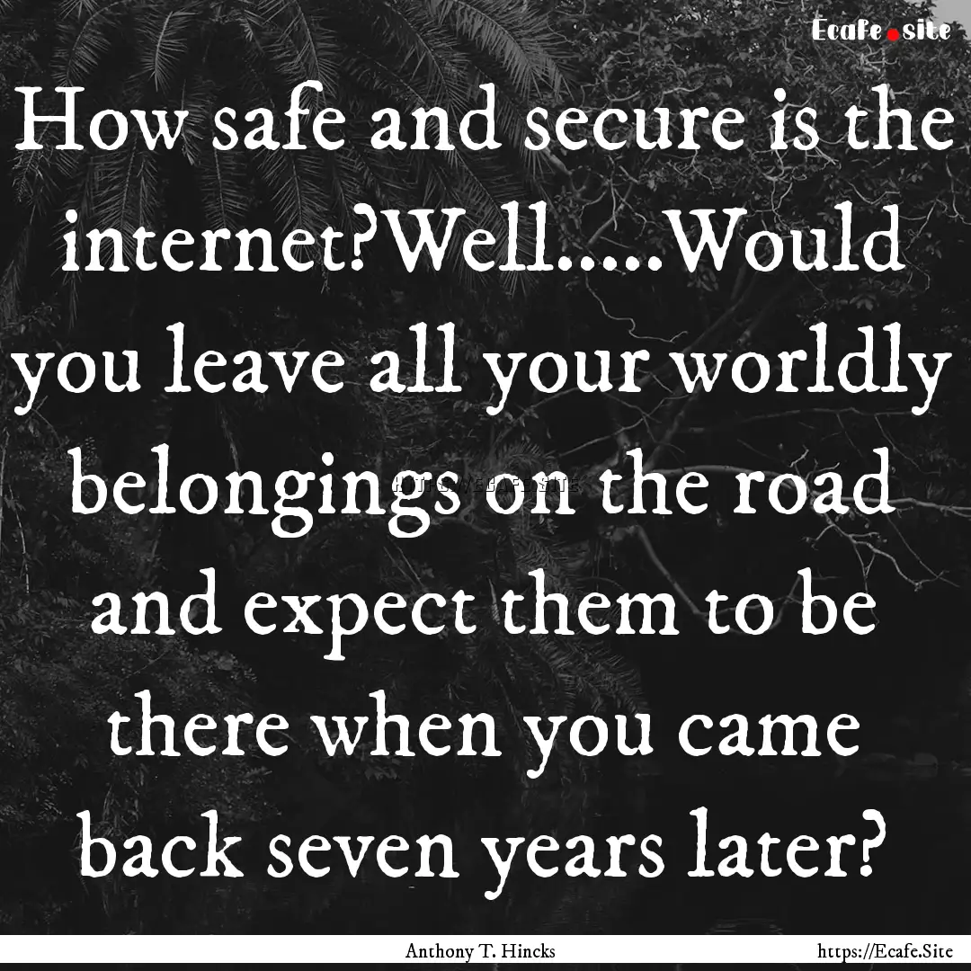 How safe and secure is the internet?Well.....Would.... : Quote by Anthony T. Hincks