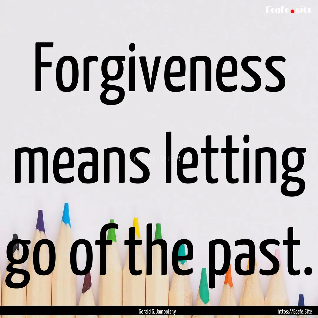 Forgiveness means letting go of the past..... : Quote by Gerald G. Jampolsky