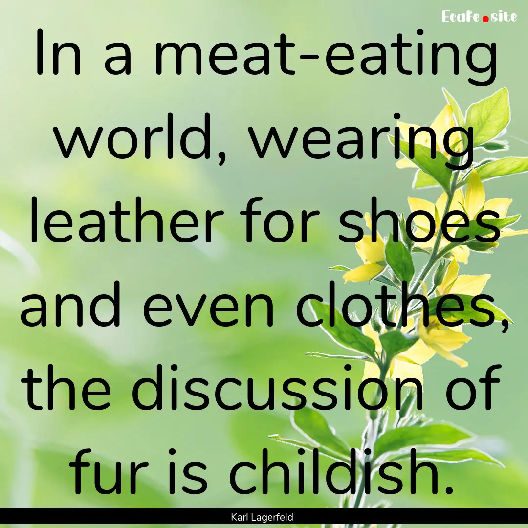 In a meat-eating world, wearing leather for.... : Quote by Karl Lagerfeld