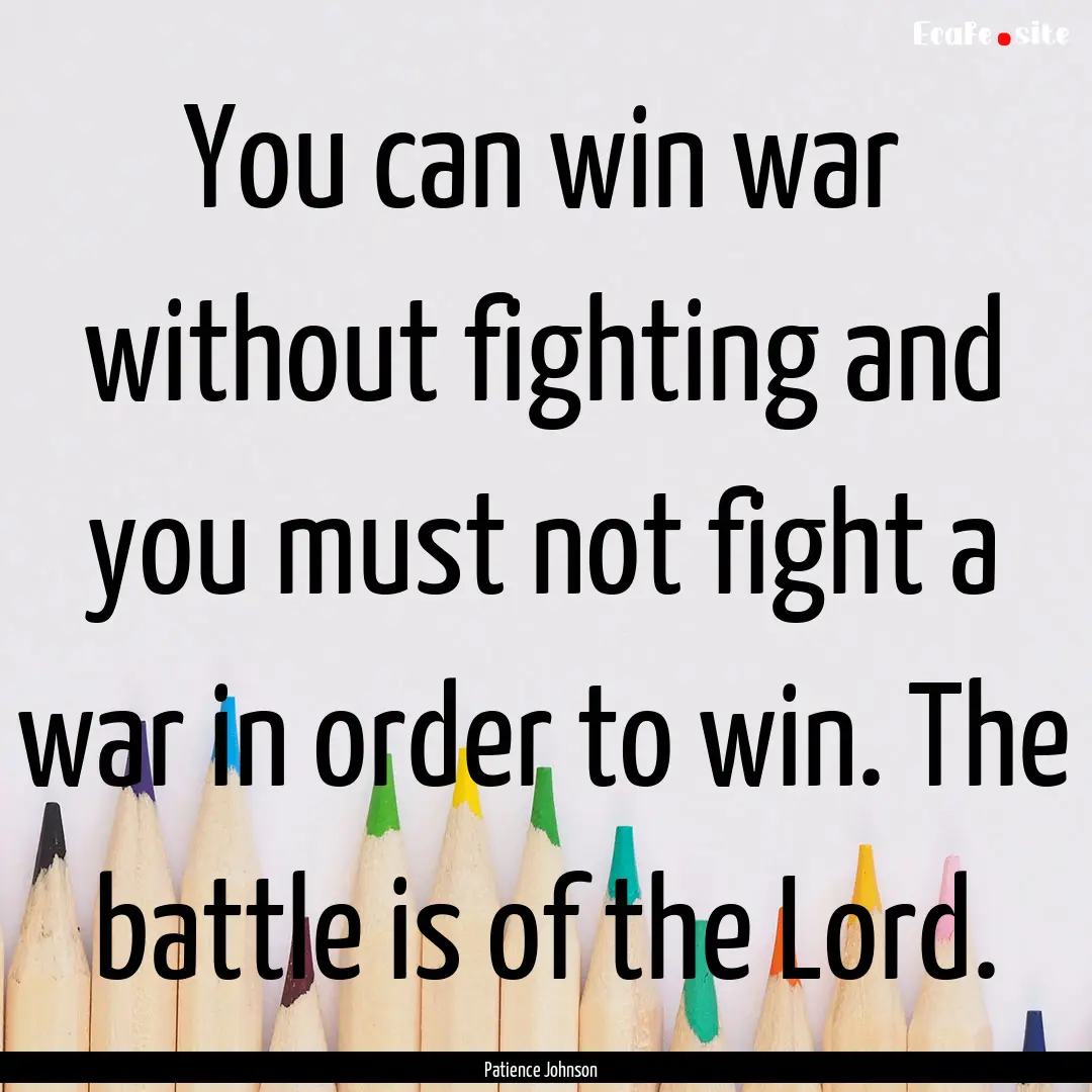 You can win war without fighting and you.... : Quote by Patience Johnson