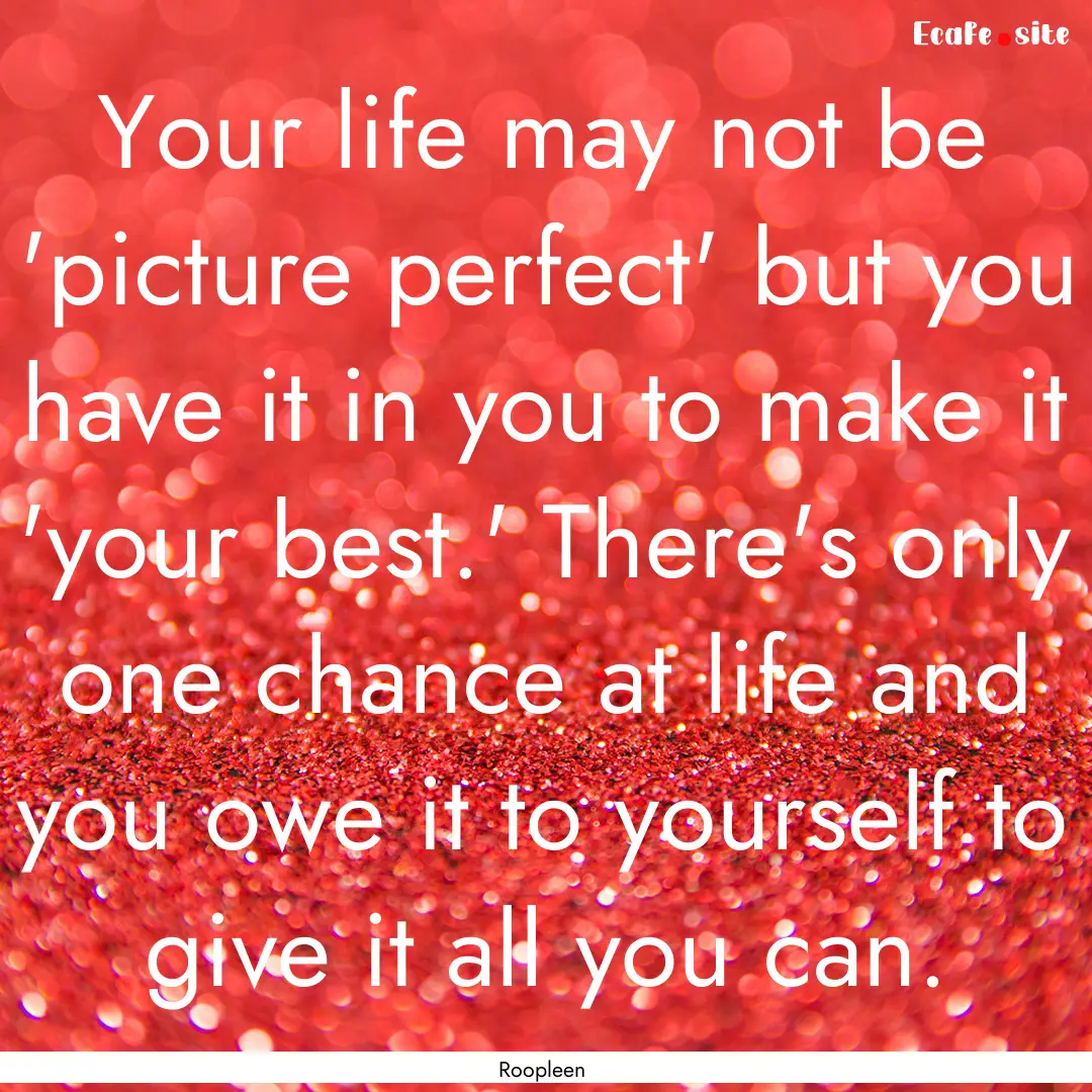 Your life may not be 'picture perfect' but.... : Quote by Roopleen