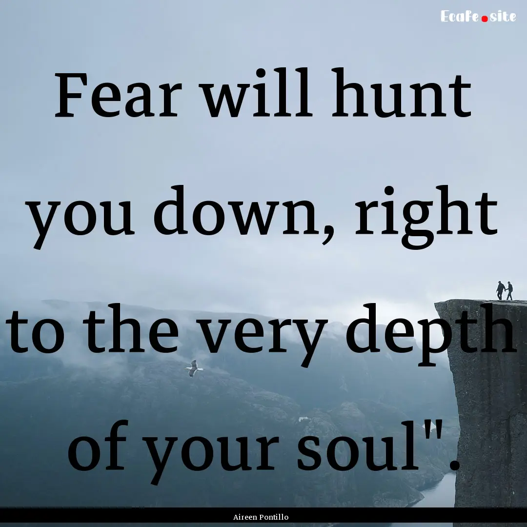 Fear will hunt you down, right to the very.... : Quote by Aireen Pontillo