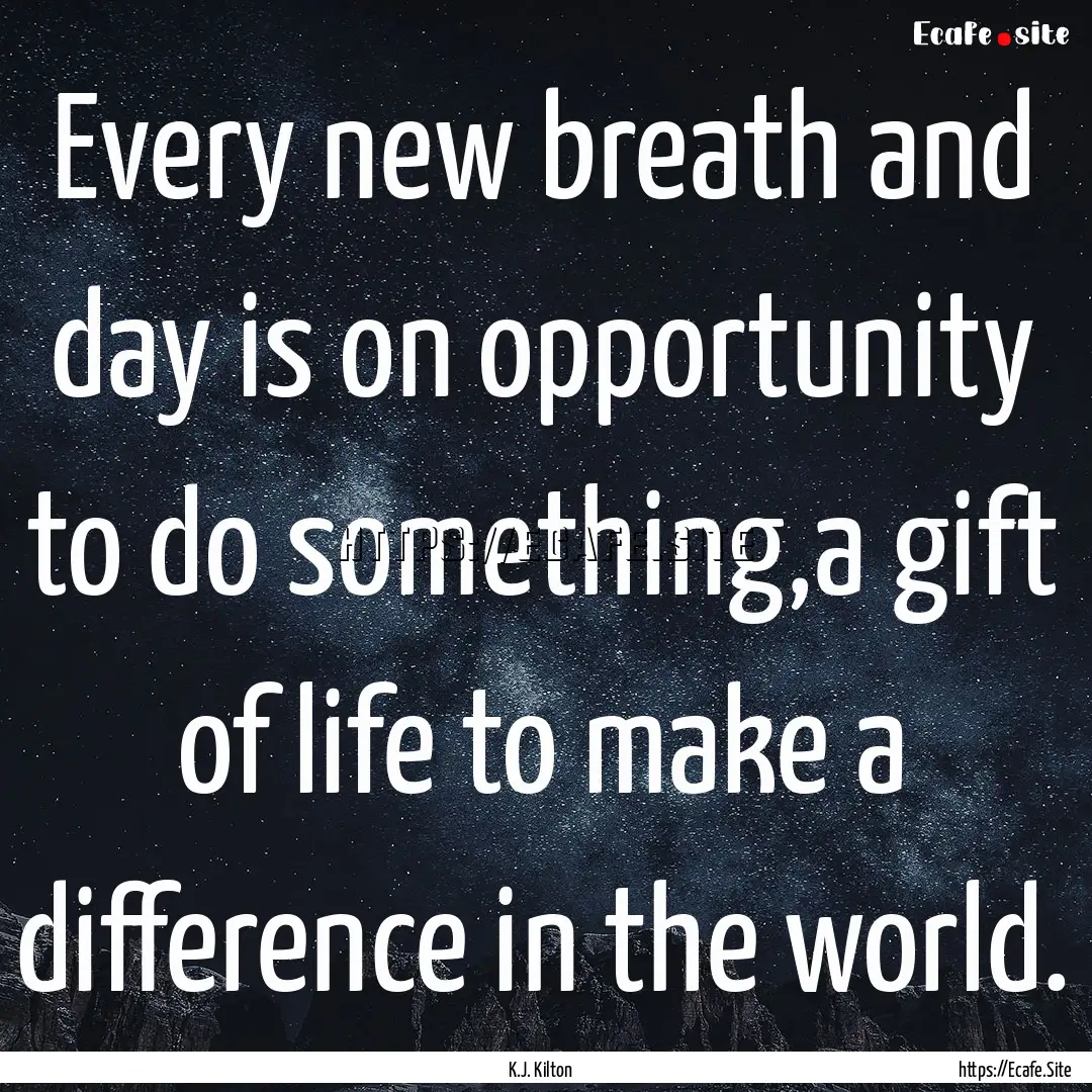 Every new breath and day is on opportunity.... : Quote by K.J. Kilton