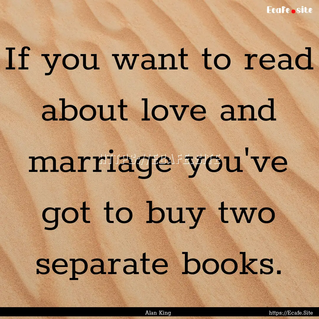 If you want to read about love and marriage.... : Quote by Alan King