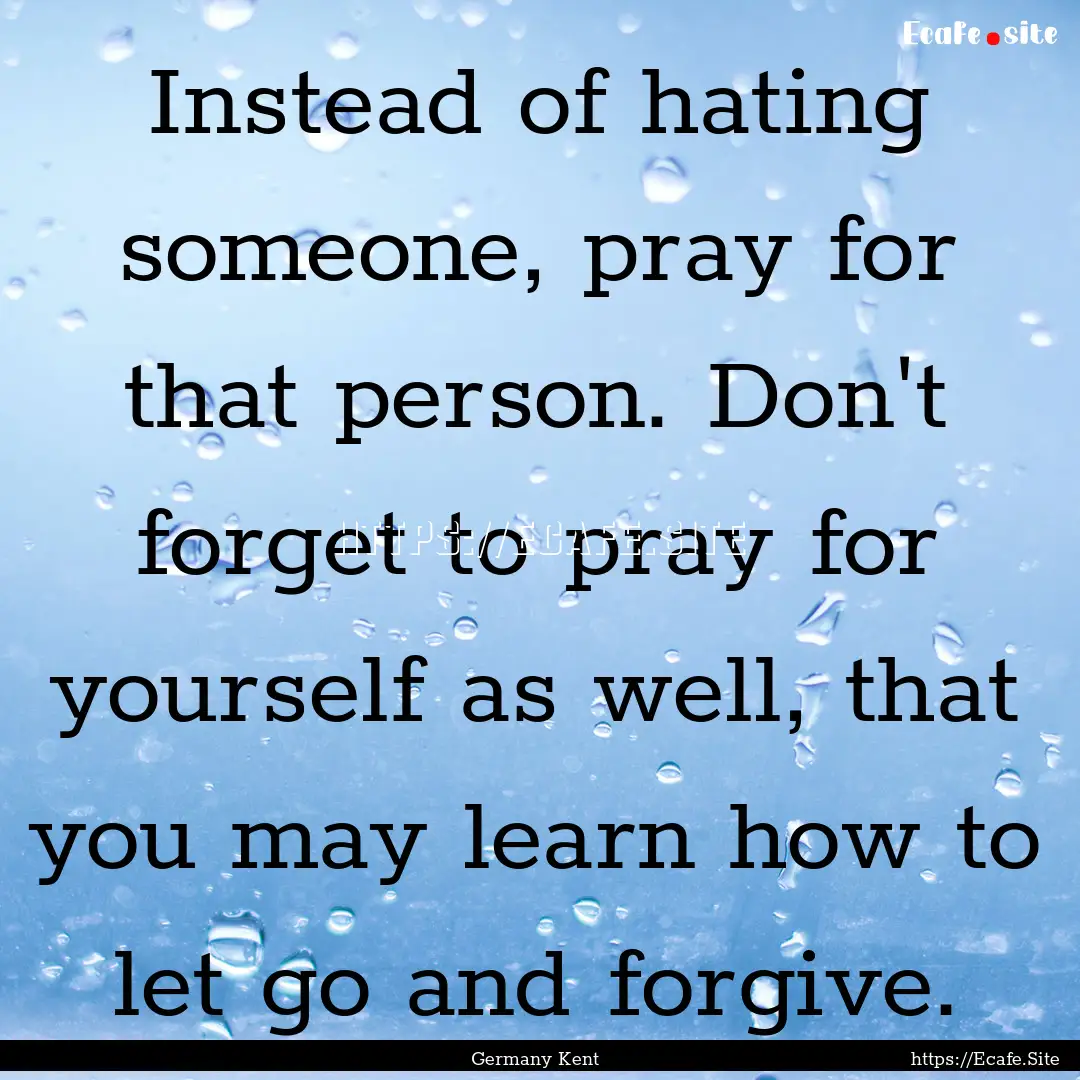 Instead of hating someone, pray for that.... : Quote by Germany Kent