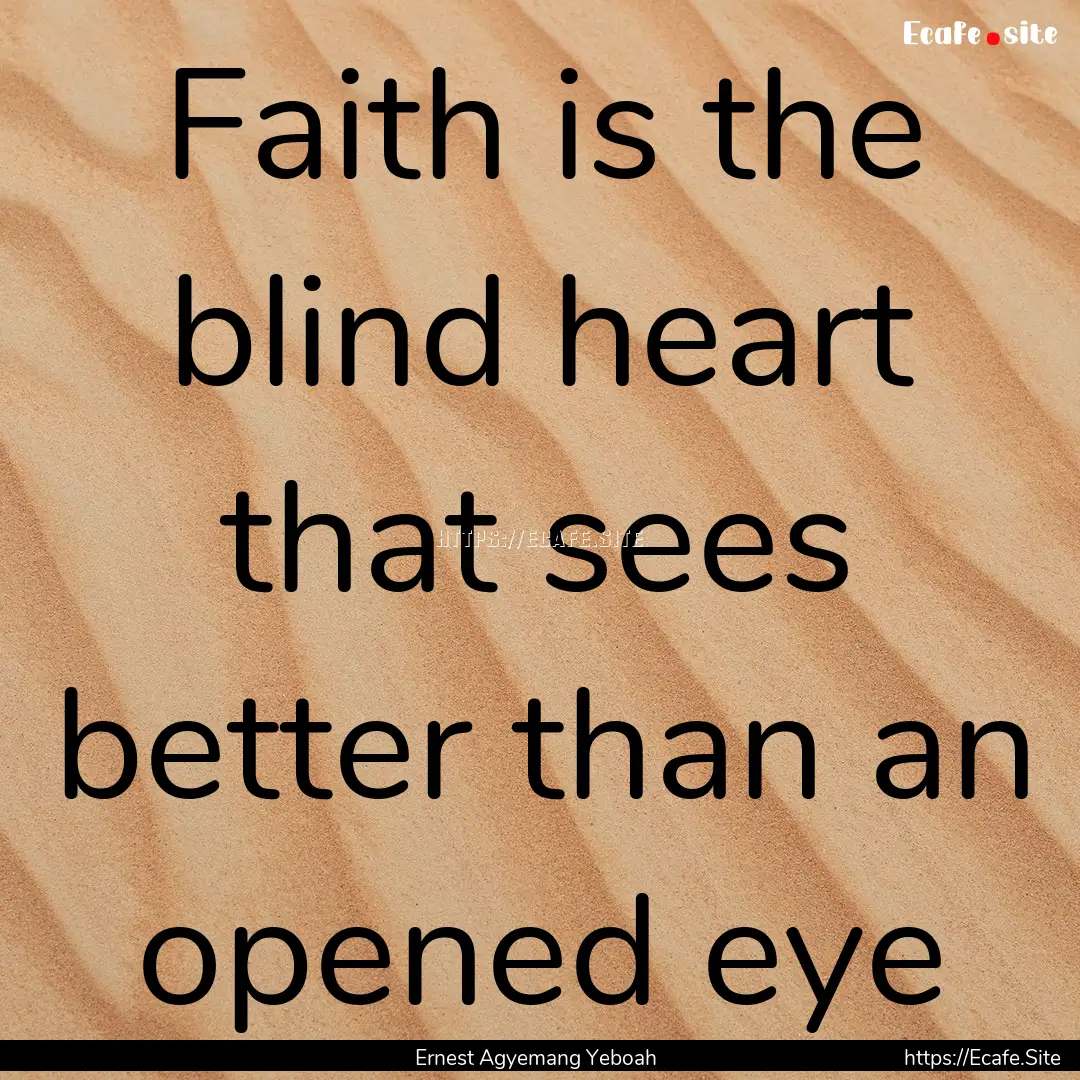 Faith is the blind heart that sees better.... : Quote by Ernest Agyemang Yeboah