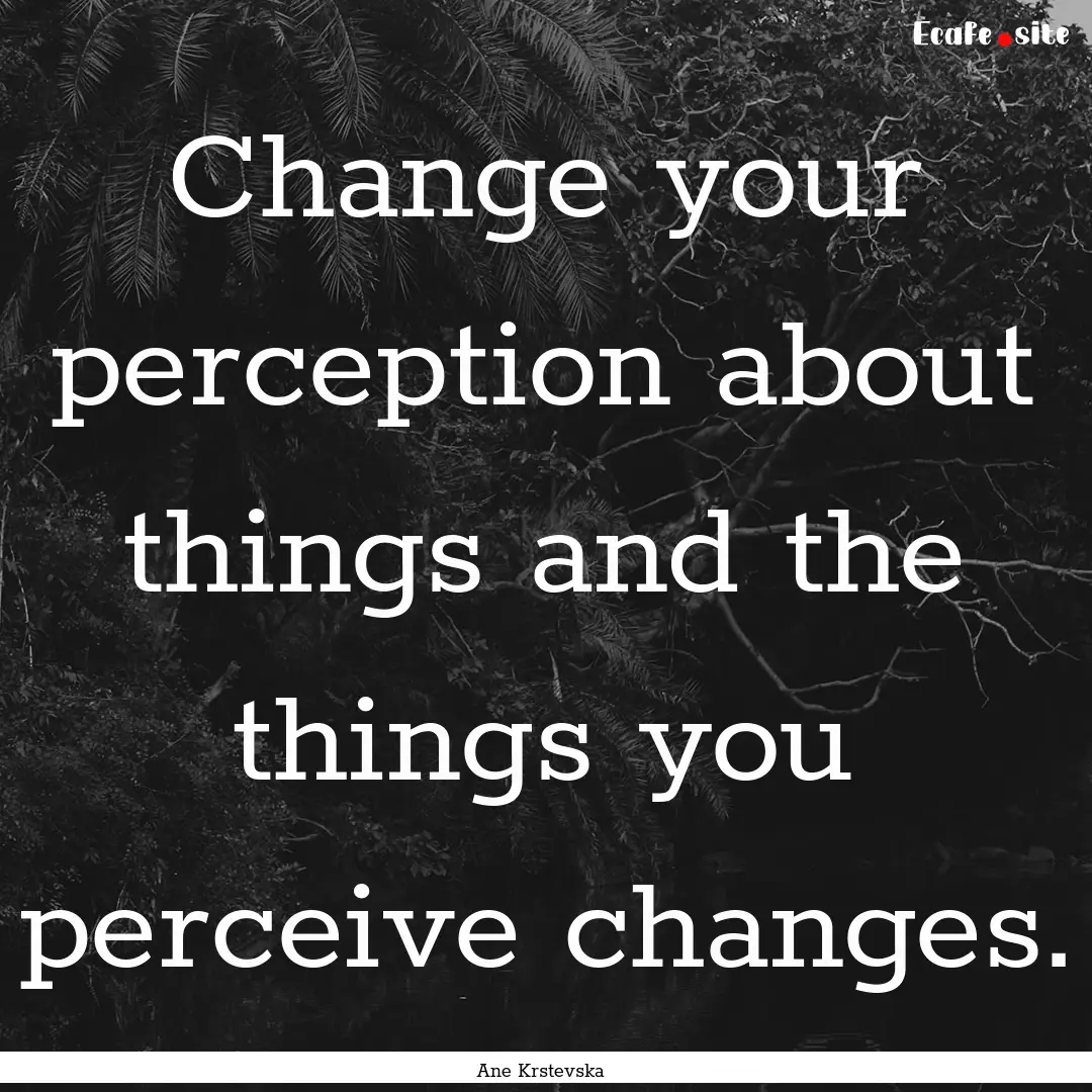 Change your perception about things and the.... : Quote by Ane Krstevska