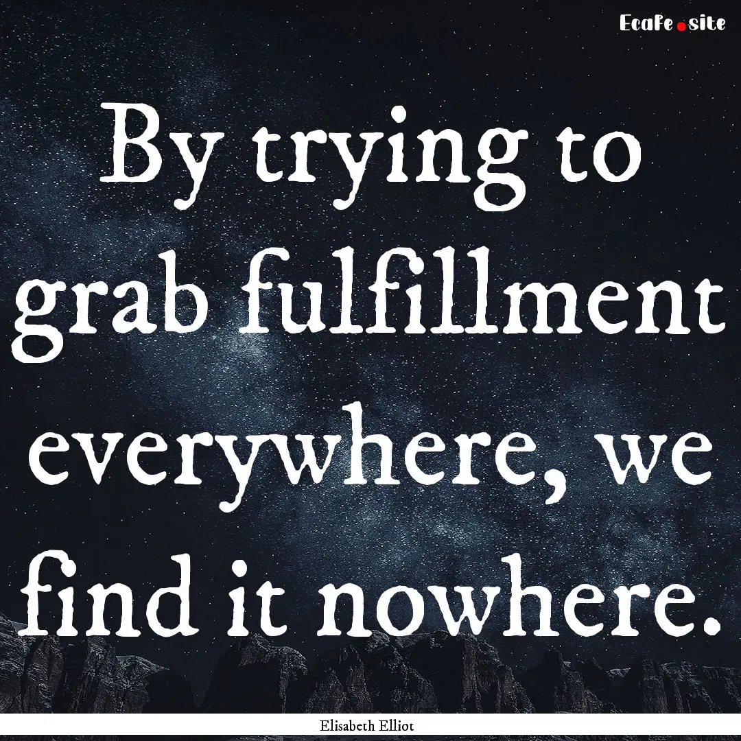 By trying to grab fulfillment everywhere,.... : Quote by Elisabeth Elliot