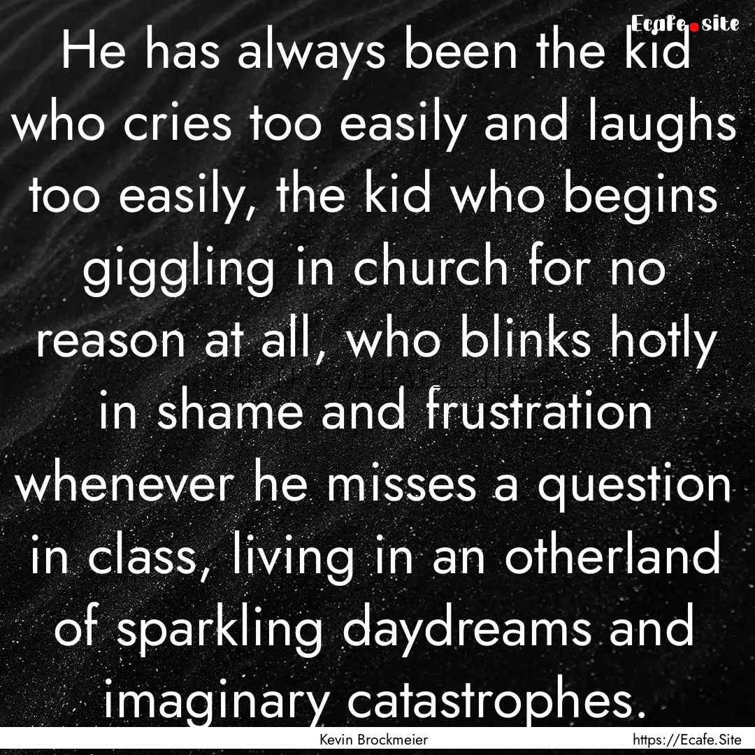 He has always been the kid who cries too.... : Quote by Kevin Brockmeier