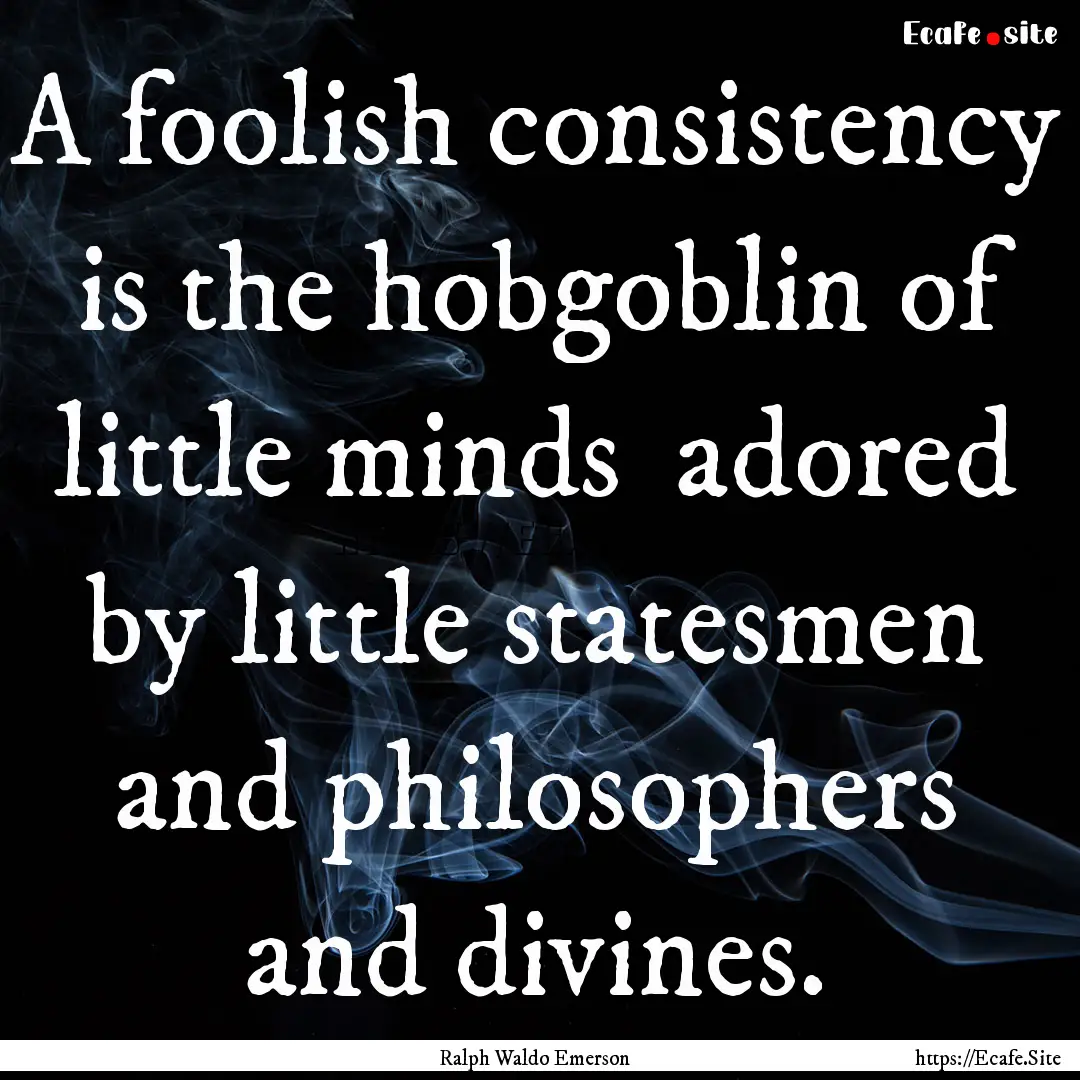 A foolish consistency is the hobgoblin of.... : Quote by Ralph Waldo Emerson