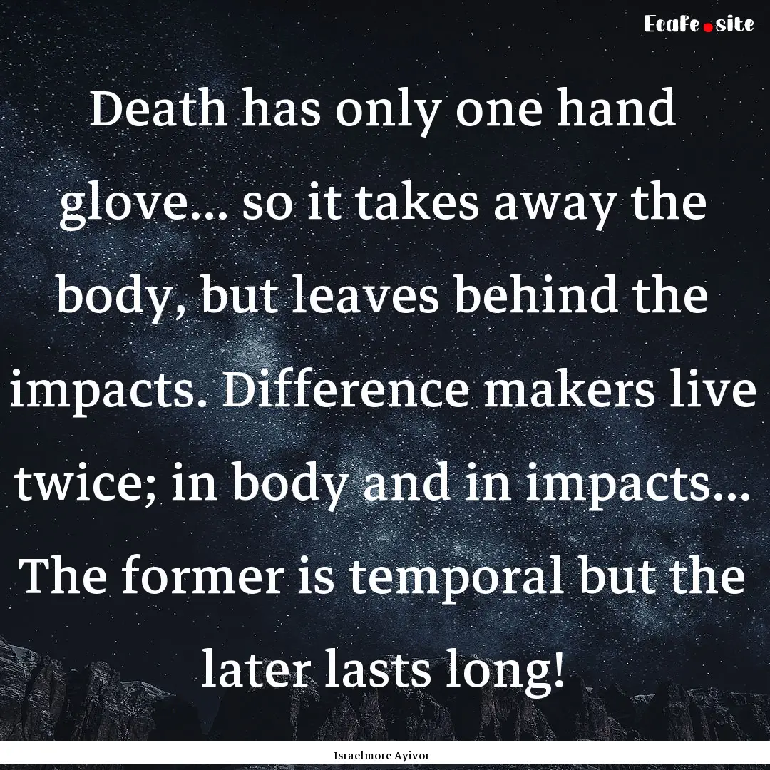 Death has only one hand glove... so it takes.... : Quote by Israelmore Ayivor