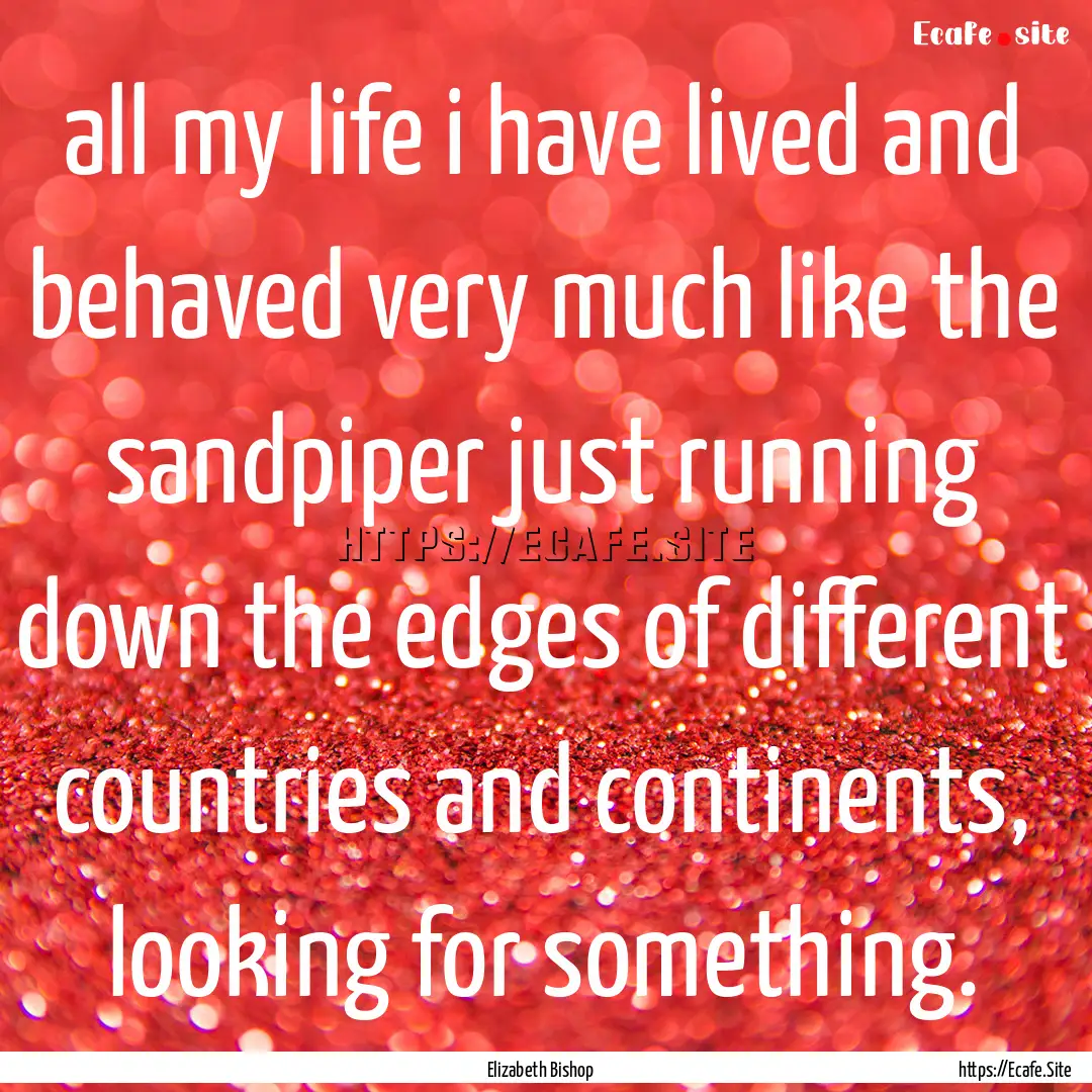 all my life i have lived and behaved very.... : Quote by Elizabeth Bishop