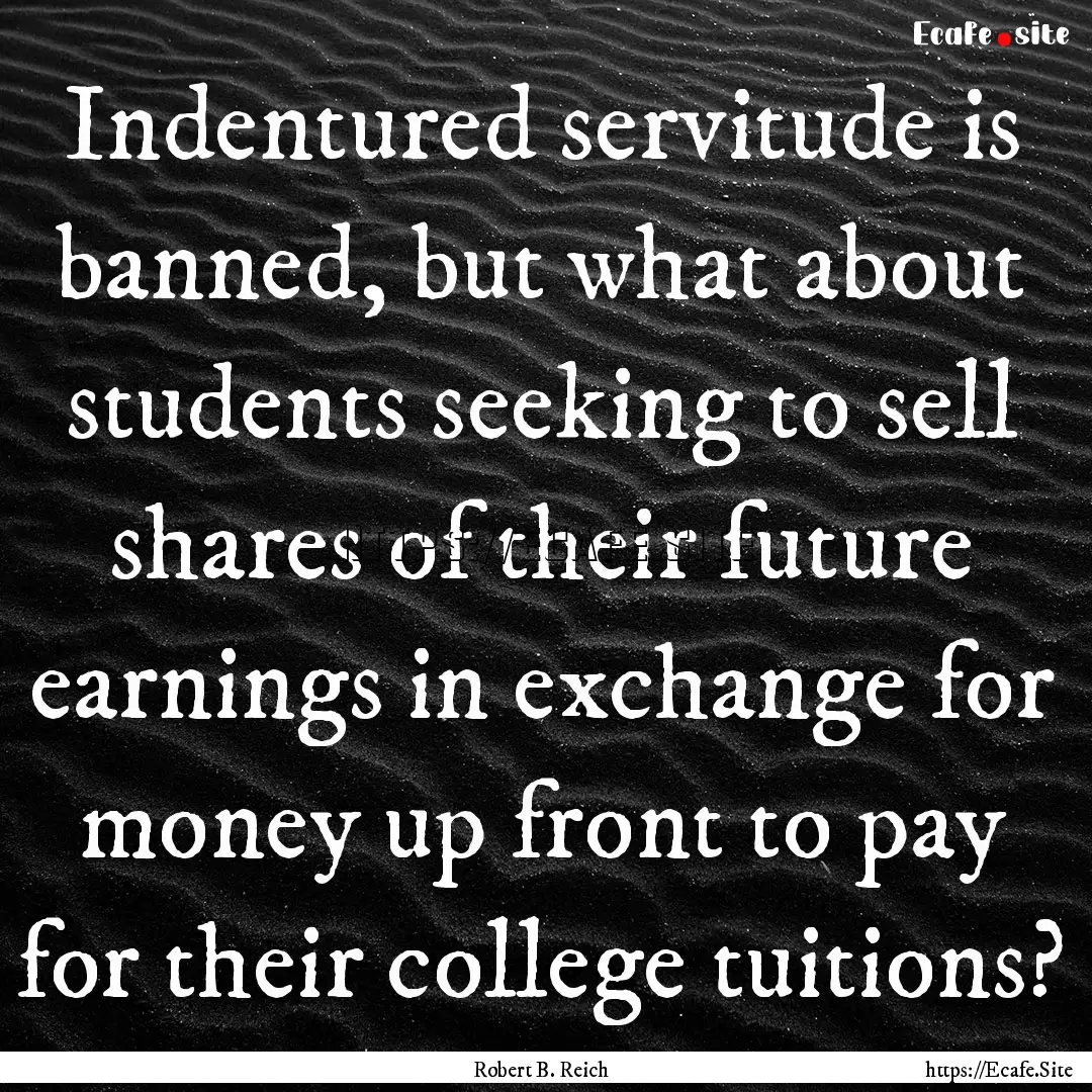 Indentured servitude is banned, but what.... : Quote by Robert B. Reich