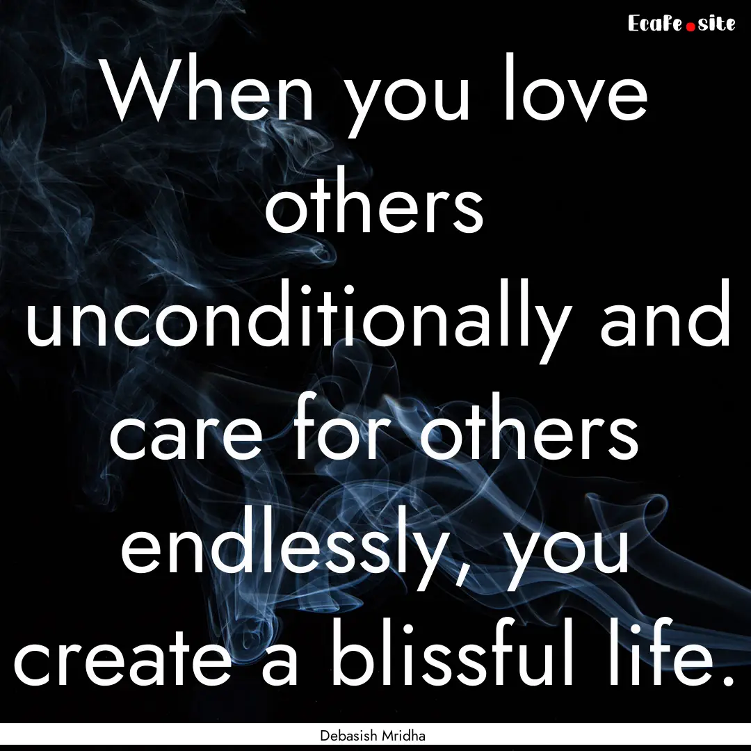 When you love others unconditionally and.... : Quote by Debasish Mridha