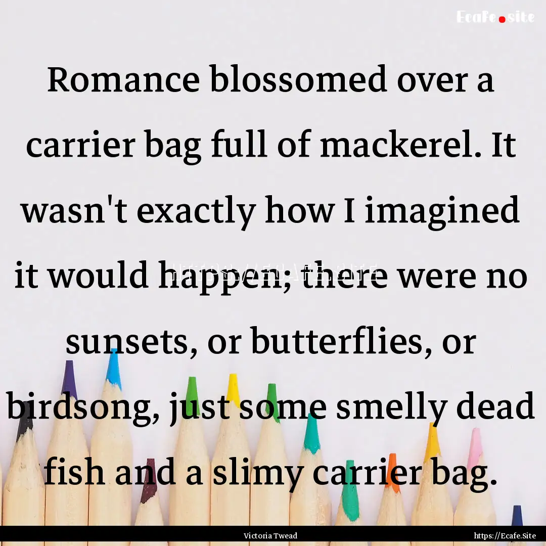 Romance blossomed over a carrier bag full.... : Quote by Victoria Twead