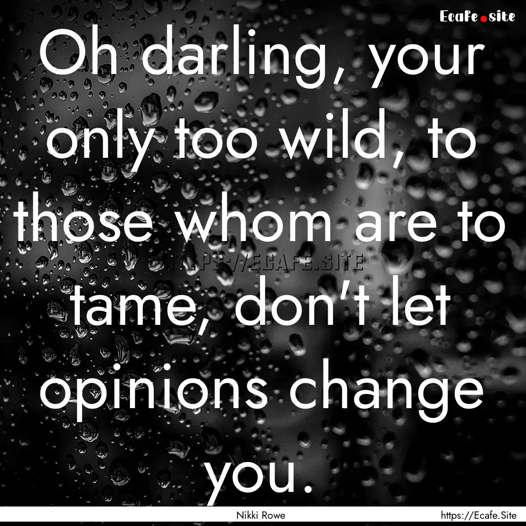 Oh darling, your only too wild, to those.... : Quote by Nikki Rowe