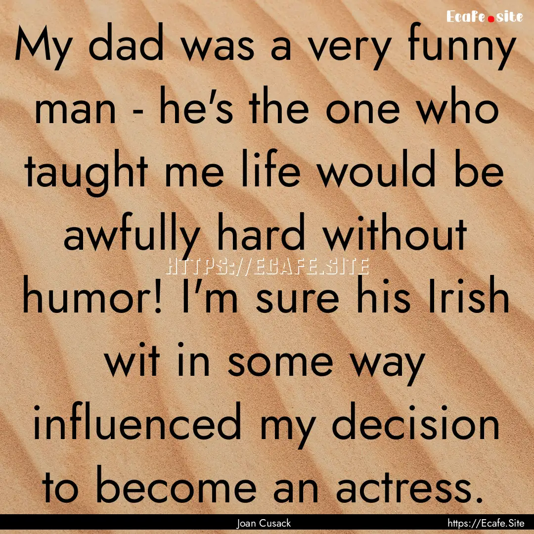 My dad was a very funny man - he's the one.... : Quote by Joan Cusack